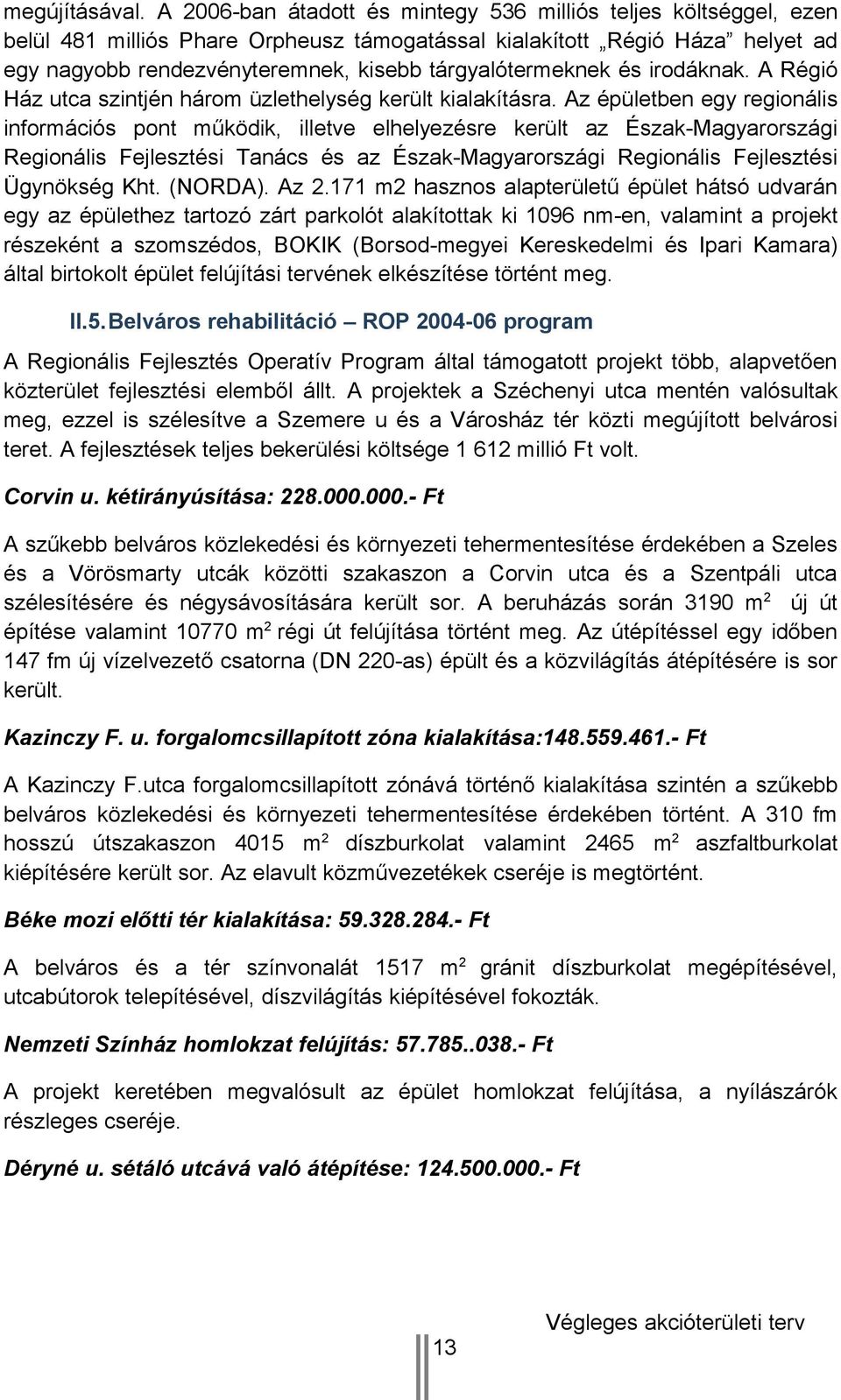 és irodáknak. A Régió Ház utca szintjén három üzlethelység került kialakításra.