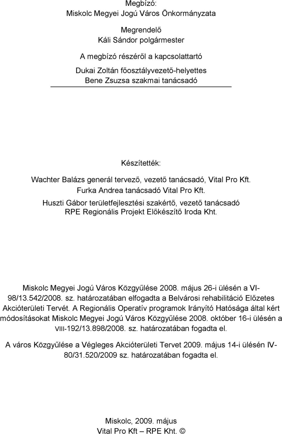 Huszti Gábor területfejlesztési szakértő, vezető tanácsadó RPE Regionális Projekt Előkészítő Iroda Kht. Miskolc Megyei Jogú Város Közgyűlése 28. május 26-i ülésén a VI98/13.542/28. sz. határozatában elfogadta a Belvárosi rehabilitáció Előzetes Akcióterületi Tervét.