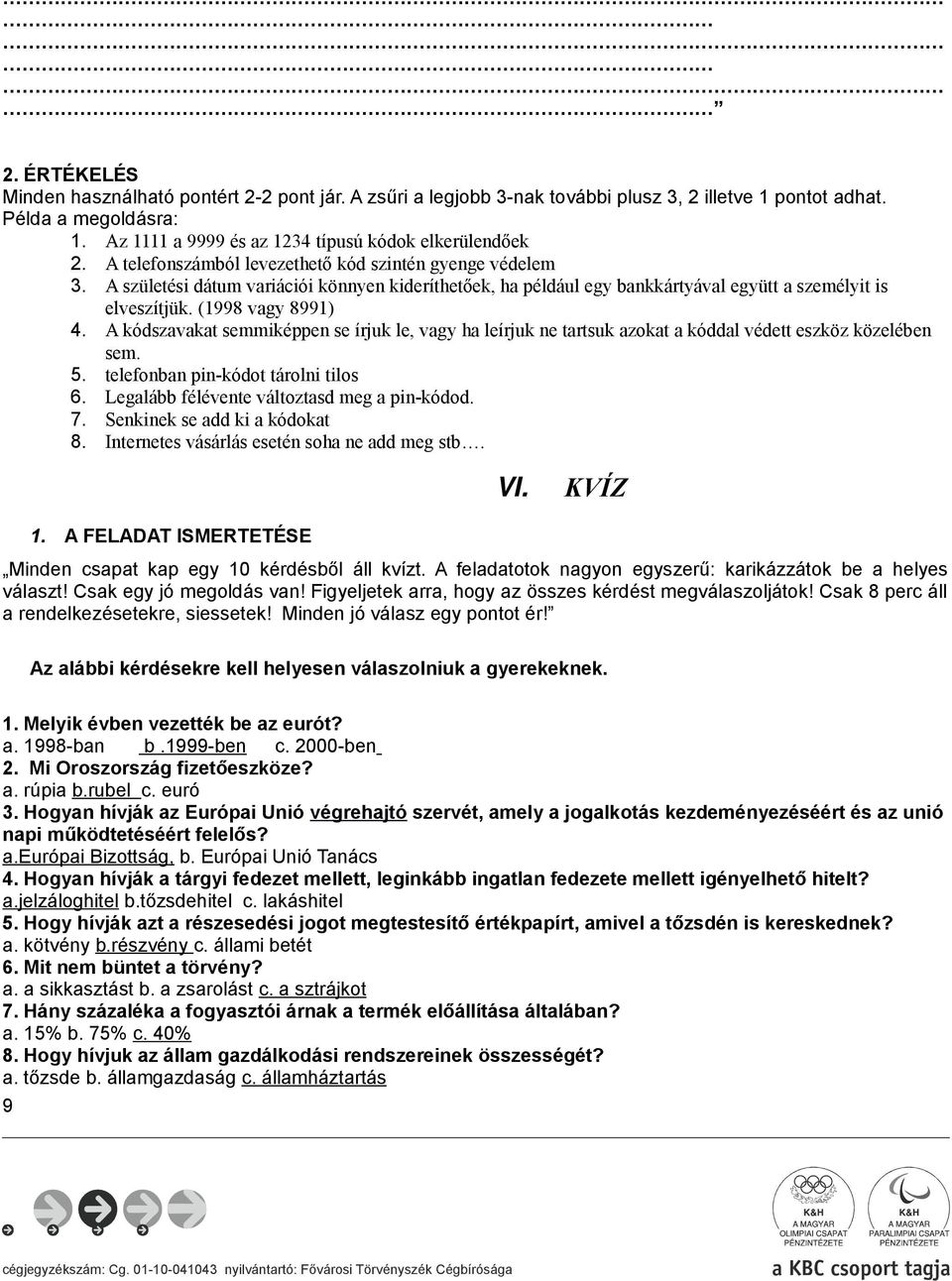 A kódszavakat semmiképpen se írjuk le, vagy ha leírjuk ne tartsuk azokat a kóddal védett eszköz közelében sem. 5. telefonban pin-kódot tárolni tilos 6. Legalább félévente változtasd meg a pin-kódod.