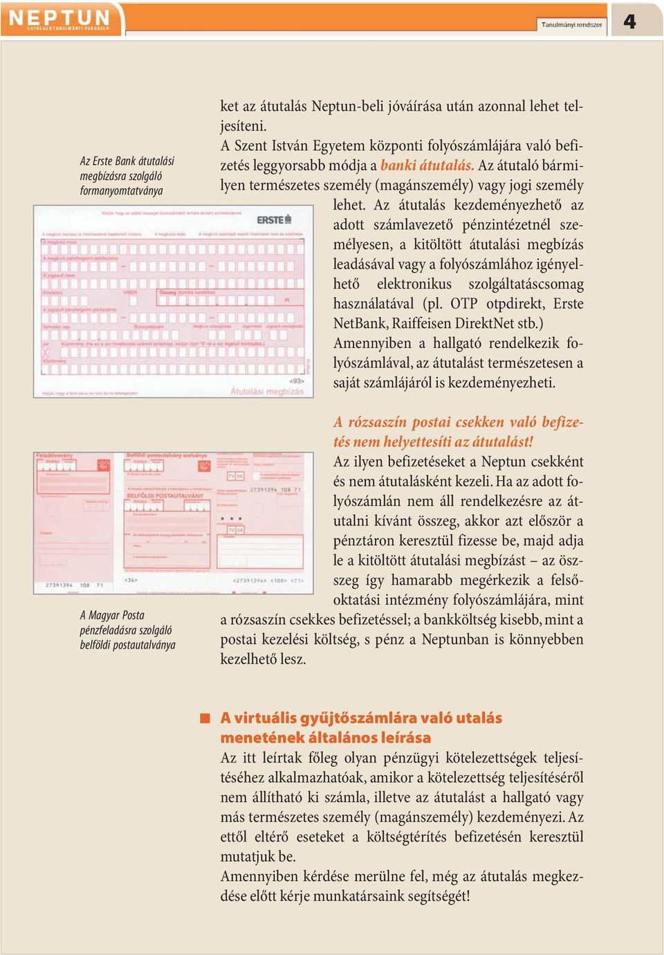 Az átutalás kezdeményezhető az adott számlavezető pénzintézetnél személyesen, a kitöltött átutalási megbízás leadásával vagy a folyószámlához igényelhető elektronikus szolgáltatáscsomag használatával