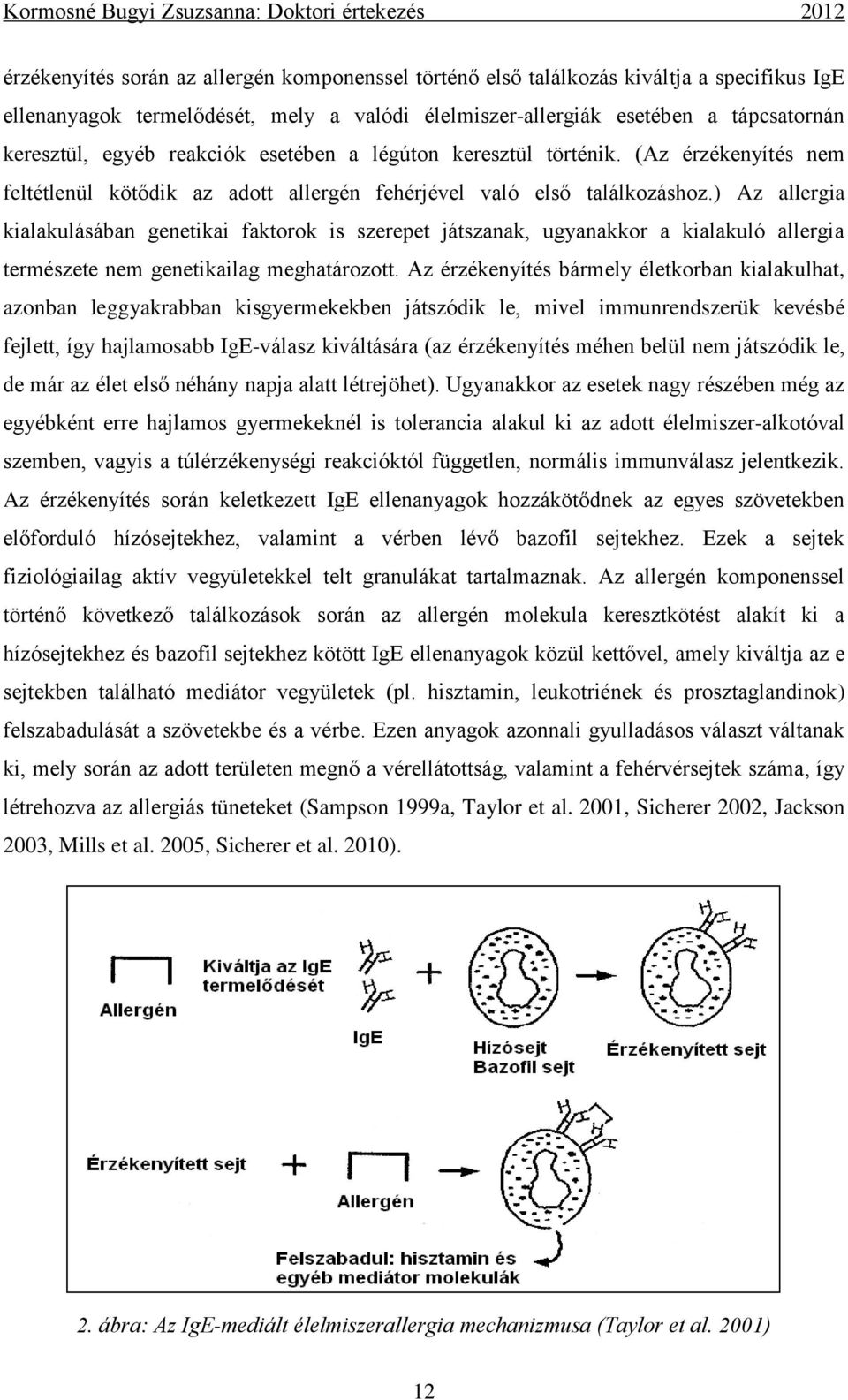 ) Az allergia kialakulásában genetikai faktorok is szerepet játszanak, ugyanakkor a kialakuló allergia természete nem genetikailag meghatározott.