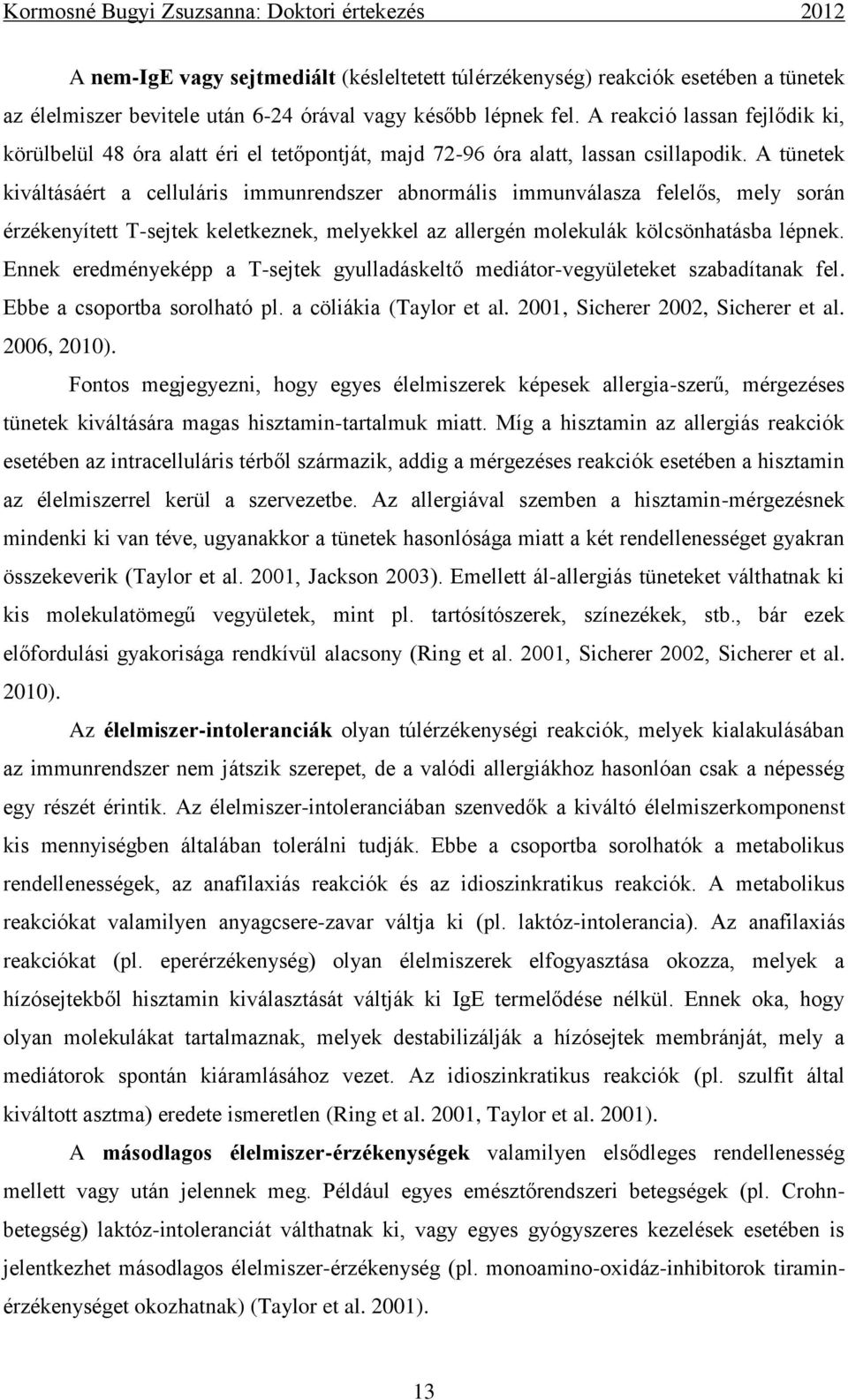 A tünetek kiváltásáért a celluláris immunrendszer abnormális immunválasza felelős, mely során érzékenyített T-sejtek keletkeznek, melyekkel az allergén molekulák kölcsönhatásba lépnek.