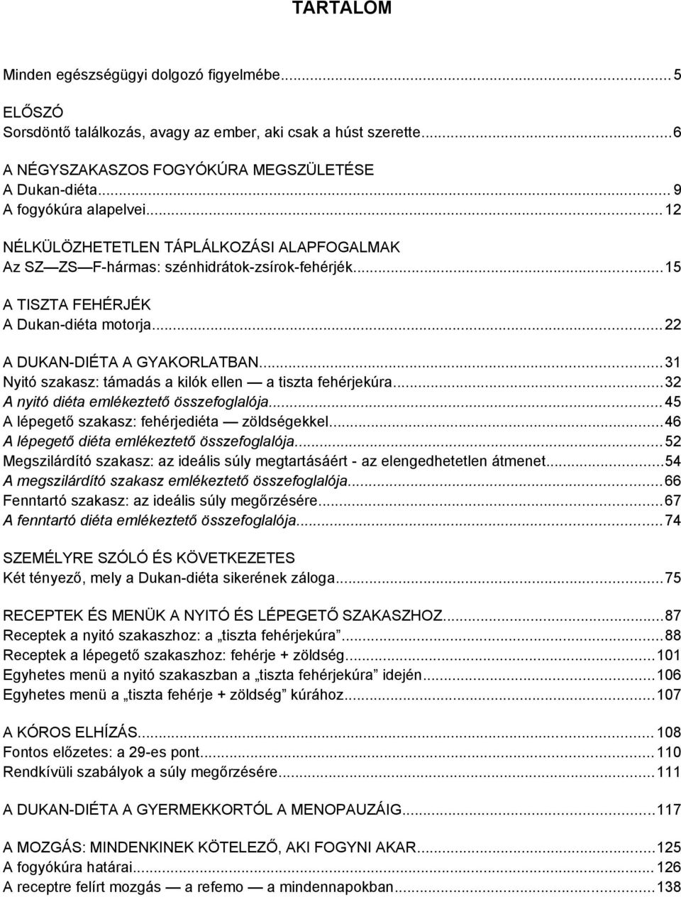 ..22 A DUKAN-DIÉTA A GYAKORLATBAN...31 Nyitó szakasz: támadás a kilók ellen a tiszta fehérjekúra...32 A nyitó diéta emlékeztető összefoglalója...45 A lépegető szakasz: fehérjediéta zöldségekkel.