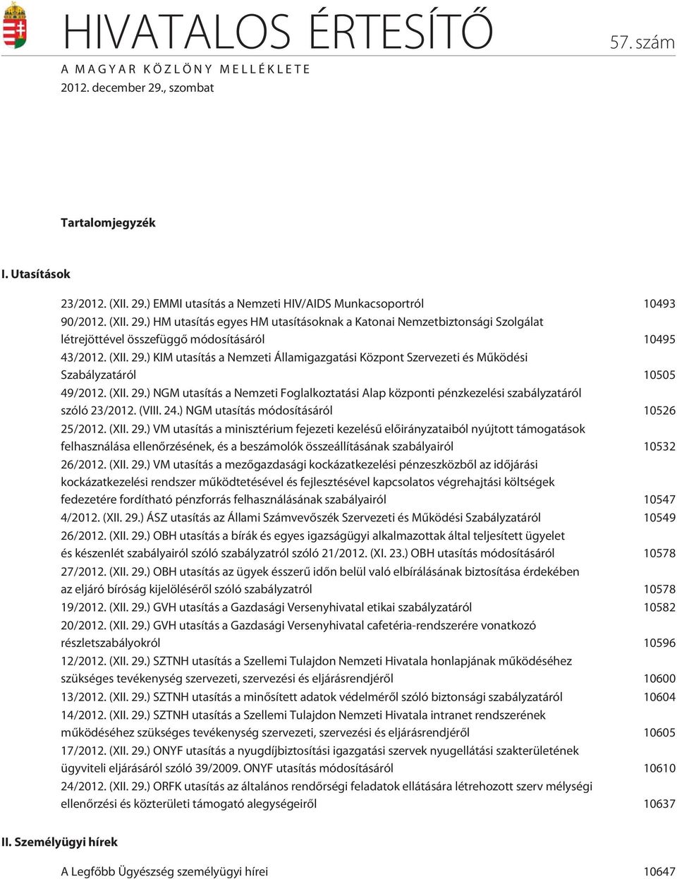 (XII. 29.) NGM utasítás a Nemzeti Foglalkoztatási Alap központi pénzkezelési szabályzatáról szóló 23/2012. (VIII. 24.) NGM utasítás módosításáról 10526 25/2012. (XII. 29.) VM utasítás a minisztérium fejezeti kezelésû elõirányzataiból nyújtott támogatások felhasználása ellenõrzésének, és a beszámolók összeállításának szabályairól 10532 26/2012.