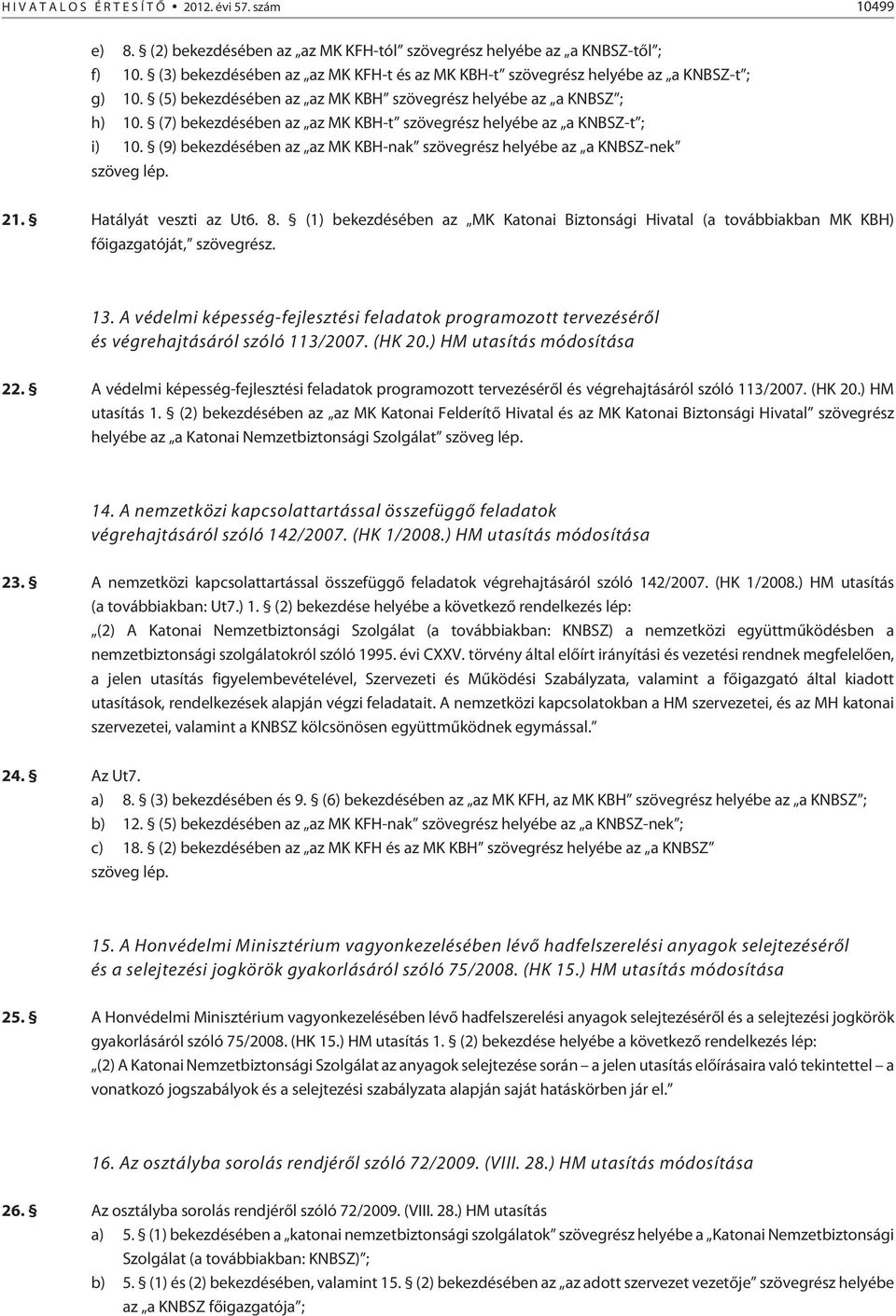 (7) bekezdésében az az MK KBH-t szövegrész helyébe az a KNBSZ-t ; i) 10. (9) bekezdésében az az MK KBH-nak szövegrész helyébe az a KNBSZ-nek szöveg lép. 21. Hatályát veszti az Ut6. 8.