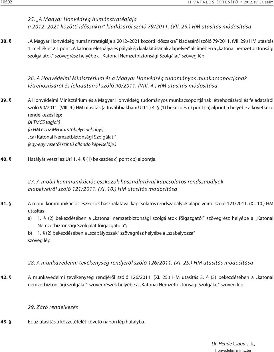 1 pont A katonai életpálya és pályakép kialakításának alapelvei alcímében a katonai nemzetbiztonsági szolgálatok szövegrész helyébe a Katonai Nemzetbiztonsági Szolgálat szöveg lép. 26.