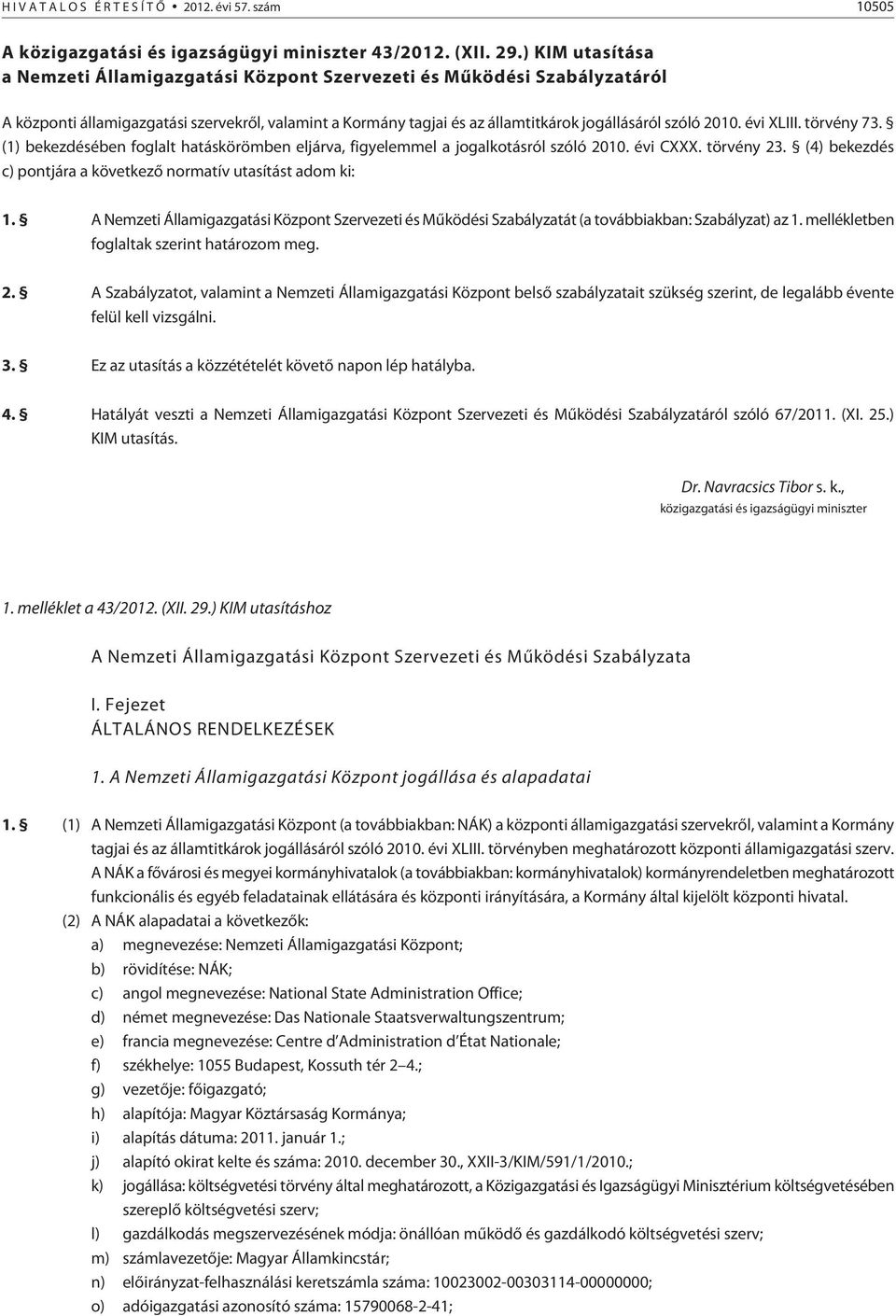 évi XLIII. törvény 73. (1) bekezdésében foglalt hatáskörömben eljárva, figyelemmel a jogalkotásról szóló 2010. évi CXXX. törvény 23. (4) bekezdés c) pontjára a következõ normatív utasítást adom ki: 1.