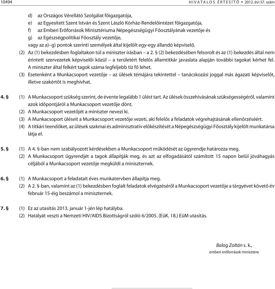 Fõosztályának vezetõje és g) az Egészségpolitikai Fõosztály vezetõje, vagy az a) g) pontok szerinti személyek által kijelölt egy-egy állandó képviselõ.