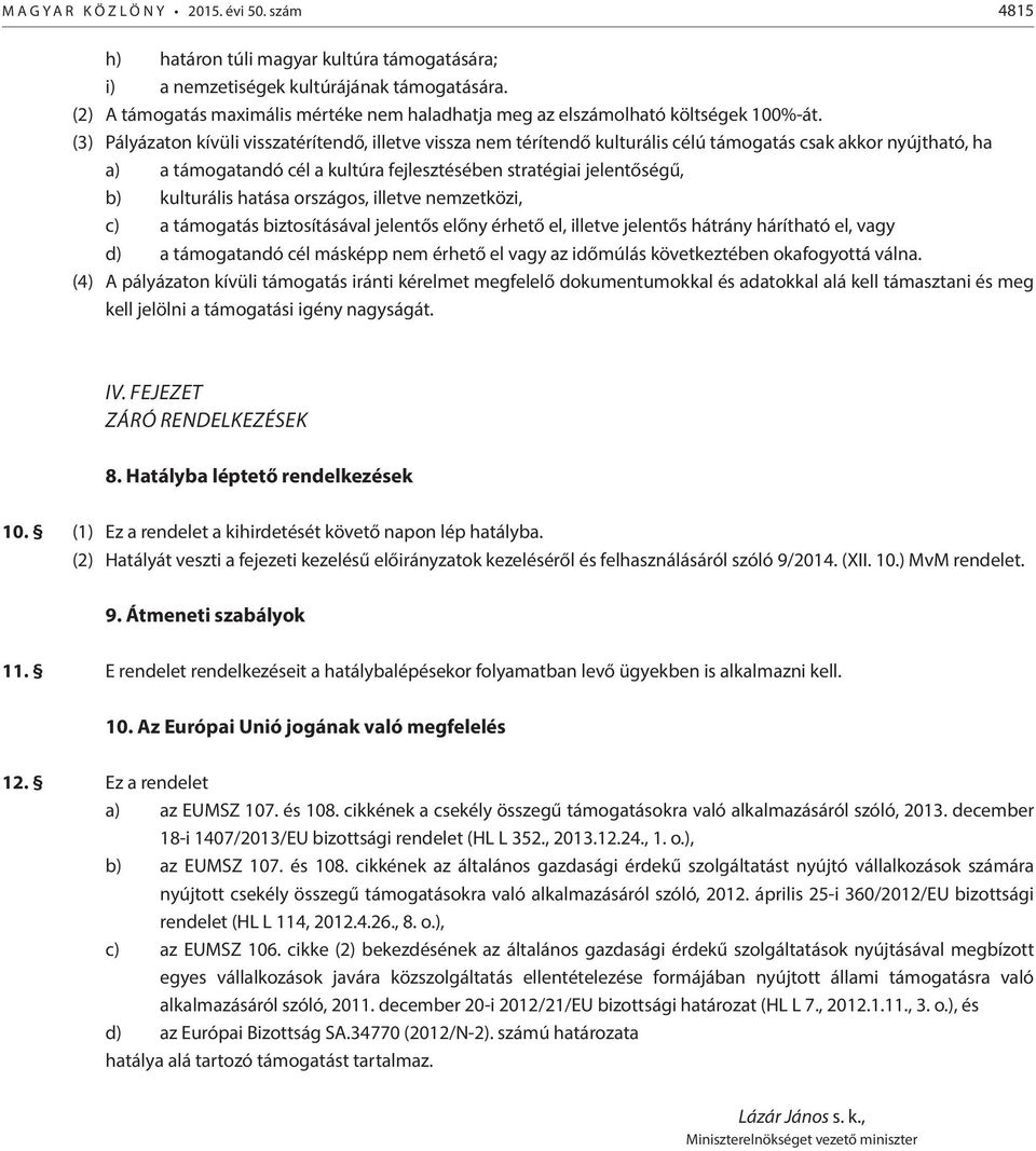 (3) Pályázaton kívüli visszatérítendő, illetve vissza nem térítendő kulturális célú támogatás csak akkor nyújtható, ha a) a támogatandó cél a kultúra fejlesztésében stratégiai jelentőségű, b)