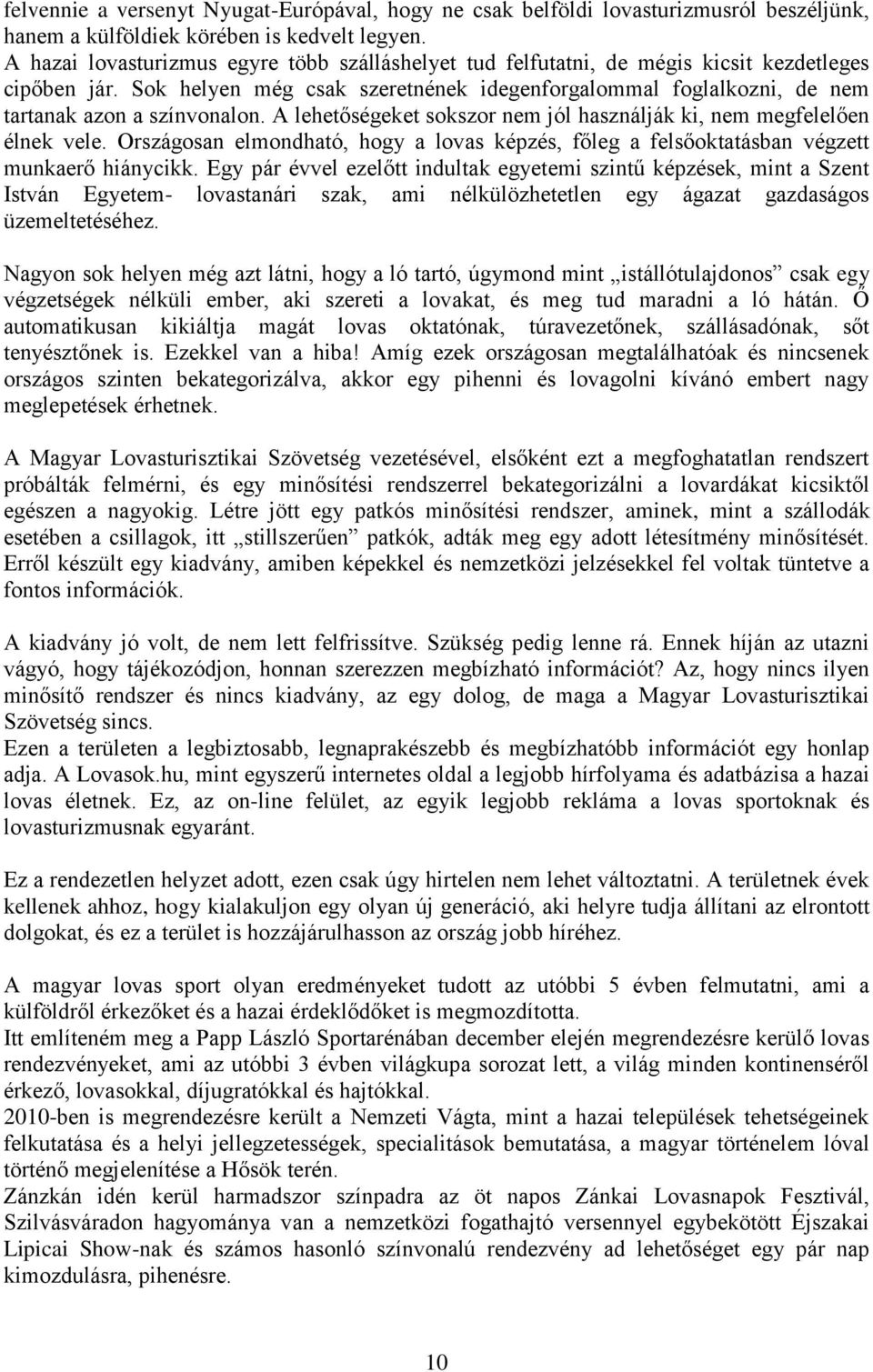 Sok helyen még csak szeretnének idegenforgalommal foglalkozni, de nem tartanak azon a színvonalon. A lehetőségeket sokszor nem jól használják ki, nem megfelelően élnek vele.