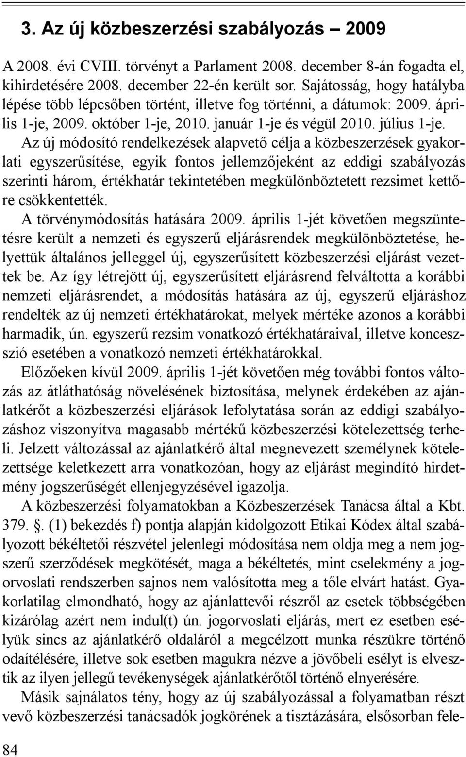 Az új módosító rendelkezések alapvető célja a közbeszerzések gyakorlati egyszerűsítése, egyik fontos jellemzőjeként az eddigi szabályozás szerinti három, értékhatár tekintetében megkülönböztetett