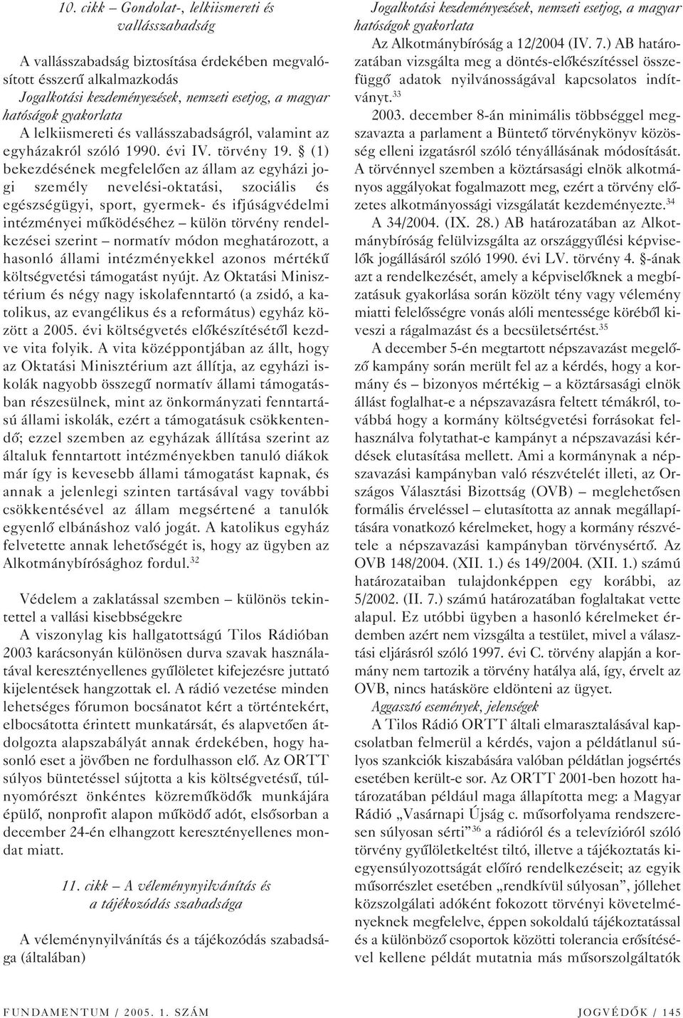 (1) bekezdésének megfelelôen az állam az egyházi jogi személy nevelési-oktatási, szociális és egészségügyi, sport, gyermek- és ifjúságvédelmi intézményei mûködéséhez külön törvény rendelkezései