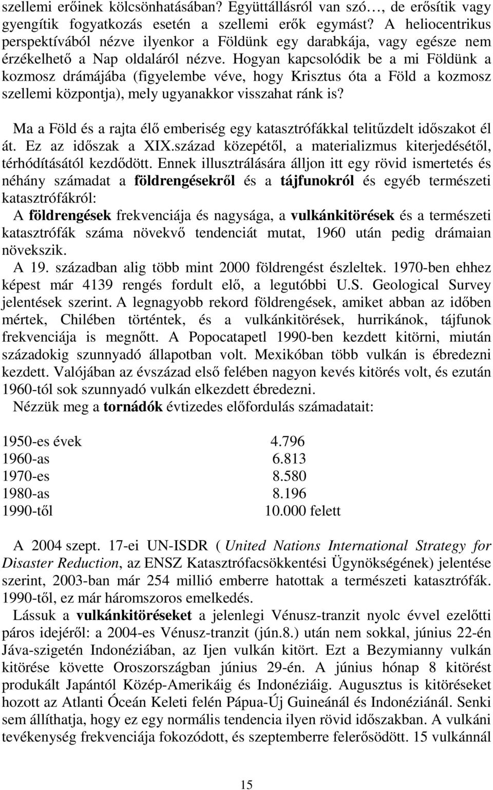 Hogyan kapcsolódik be a mi Földünk a kozmosz drámájába (figyelembe véve, hogy Krisztus óta a Föld a kozmosz szellemi központja), mely ugyanakkor visszahat ránk is?