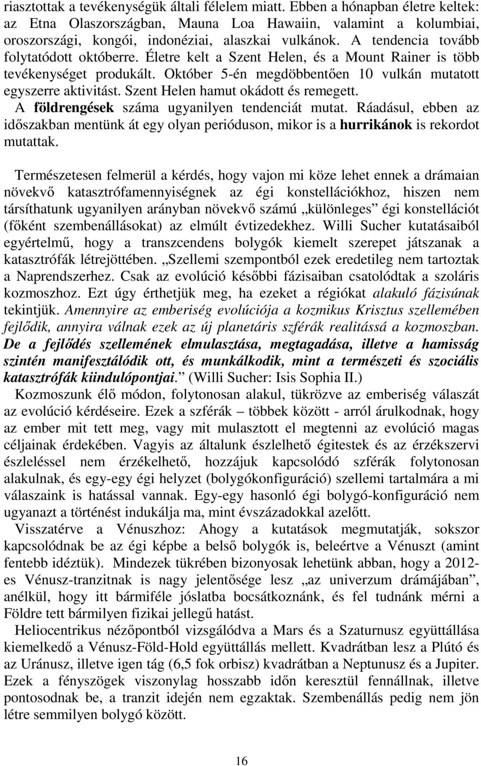 Szent Helen hamut okádott és remegett. A földrengések száma ugyanilyen tendenciát mutat. Ráadásul, ebben az időszakban mentünk át egy olyan perióduson, mikor is a hurrikánok is rekordot mutattak.