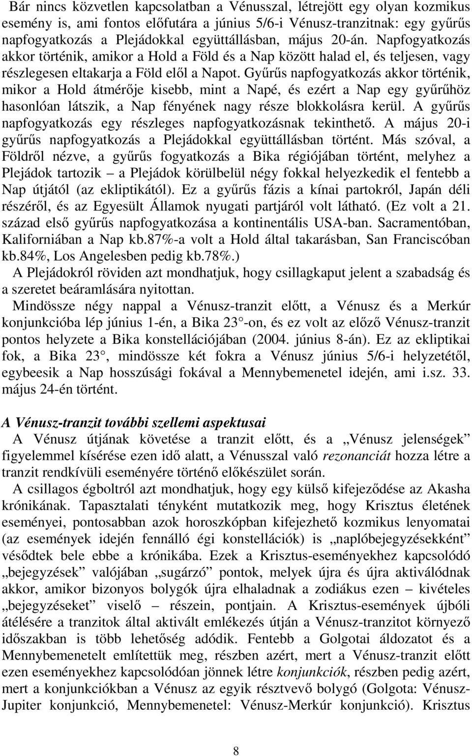 Gyűrűs napfogyatkozás akkor történik, mikor a Hold átmérője kisebb, mint a Napé, és ezért a Nap egy gyűrűhöz hasonlóan látszik, a Nap fényének nagy része blokkolásra kerül.