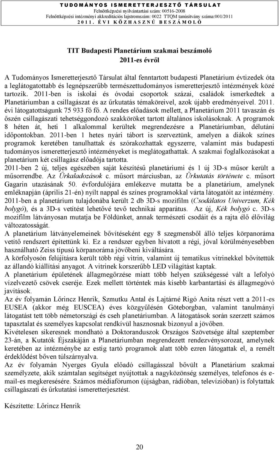 2011-ben is iskolai és óvodai csoportok százai, családok ismerkedtek a Planetáriumban a csillagászat és az űrkutatás témaköreivel, azok újabb eredményeivel. 2011. évi látogatottságunk 75 933 fő fő.