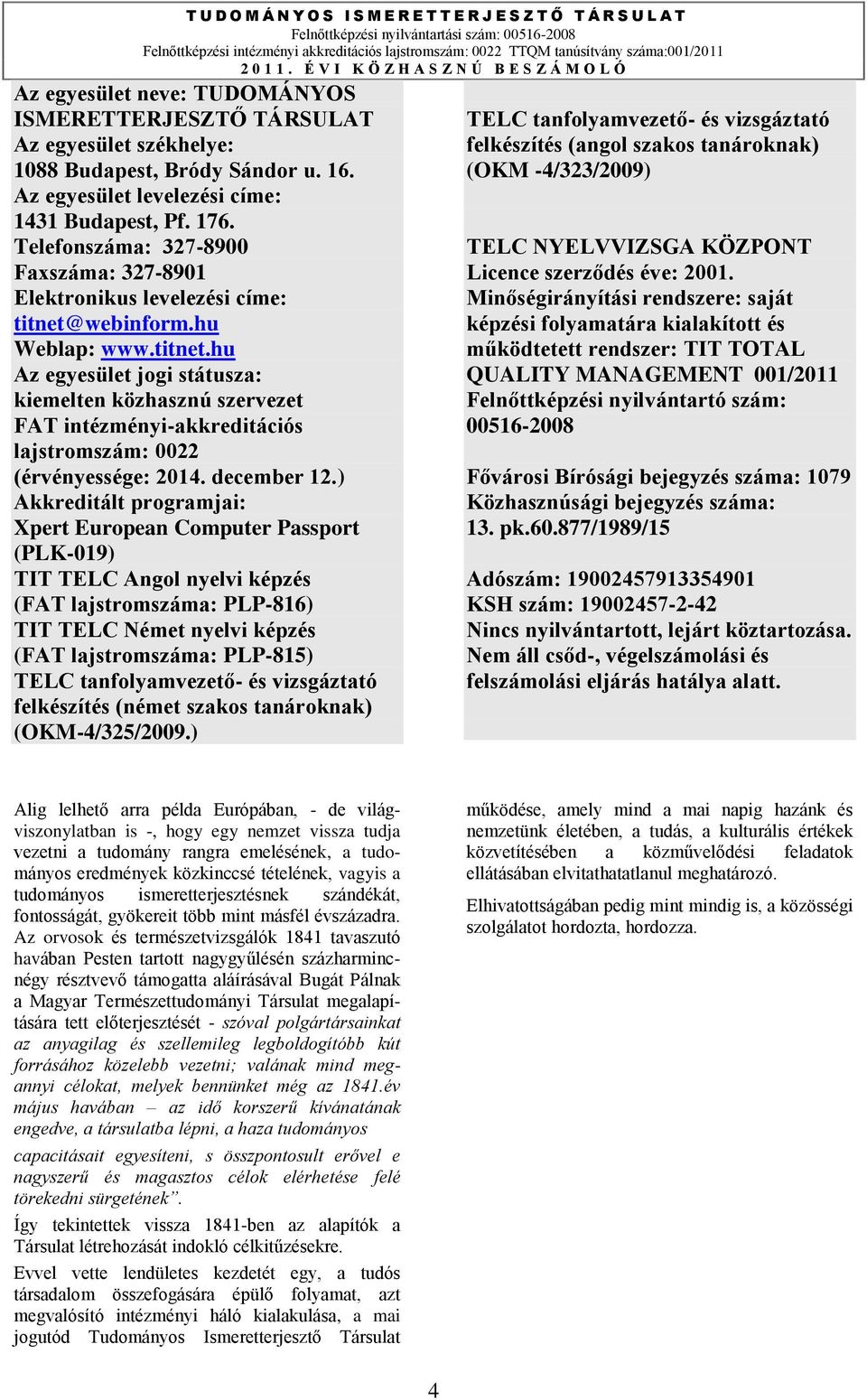 webinform.hu Weblap: www.titnet.hu Az egyesület jogi státusza: kiemelten közhasznú szervezet FAT intézményi-akkreditációs lajstromszám: 0022 (érvényessége: 2014. december 12.