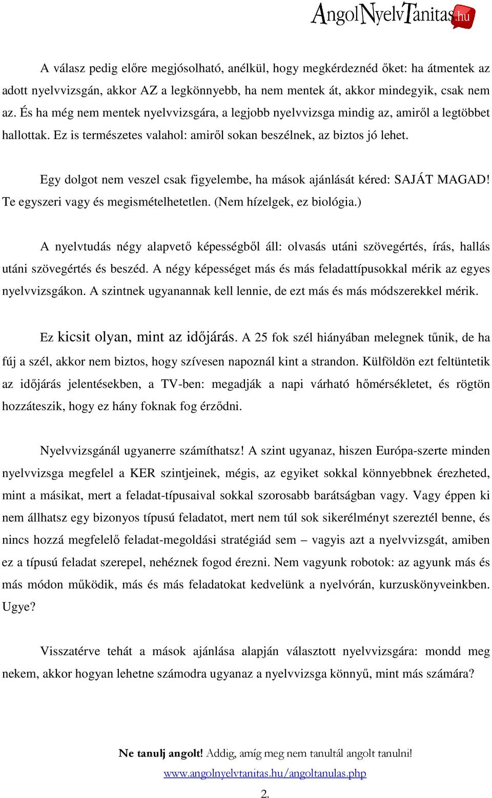 Egy dolgot nem veszel csak figyelembe, ha mások ajánlását kéred: SAJÁT MAGAD! Te egyszeri vagy és megismételhetetlen. (Nem hízelgek, ez biológia.