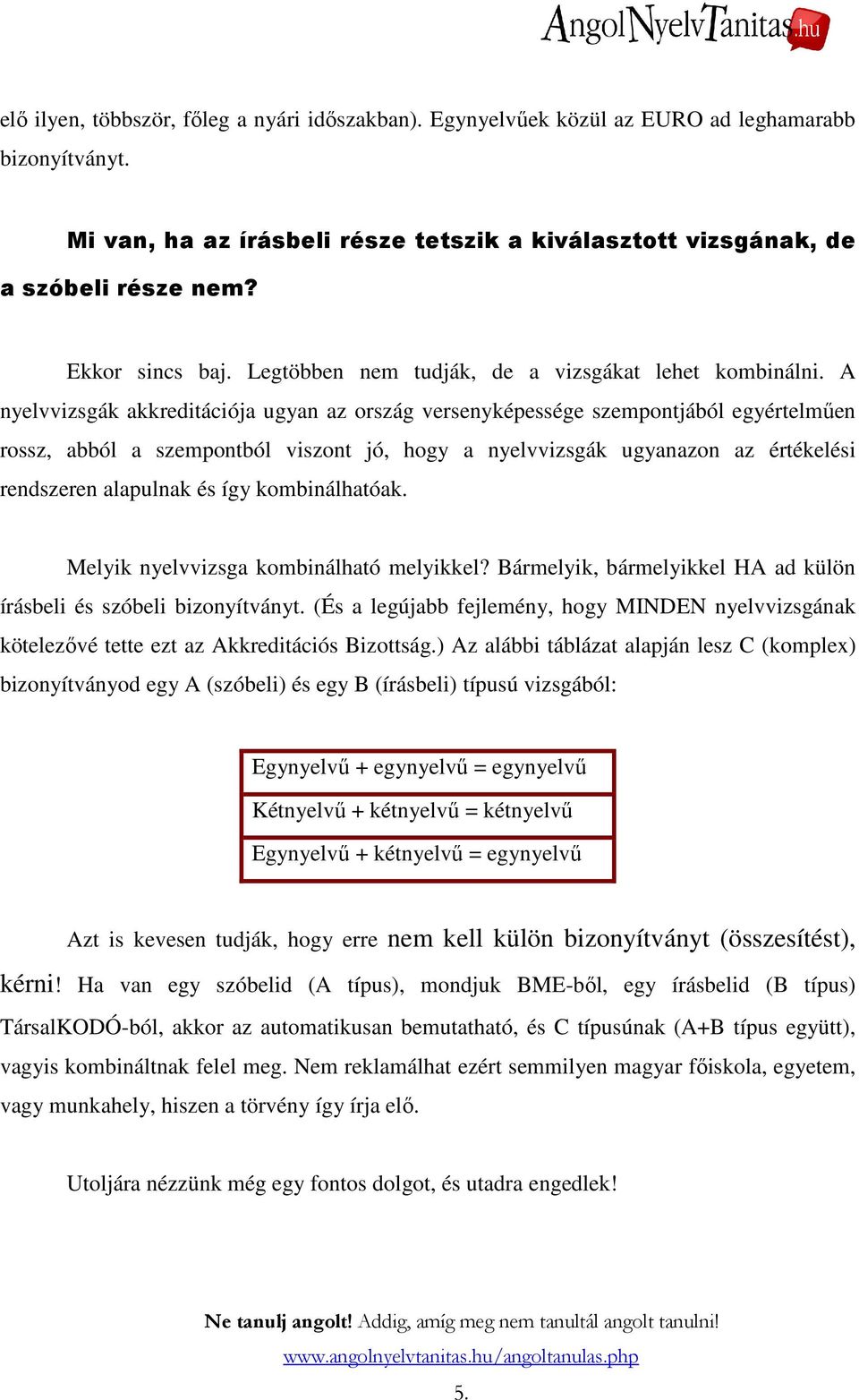 A nyelvvizsgák akkreditációja ugyan az ország versenyképessége szempontjából egyértelmően rossz, abból a szempontból viszont jó, hogy a nyelvvizsgák ugyanazon az értékelési rendszeren alapulnak és