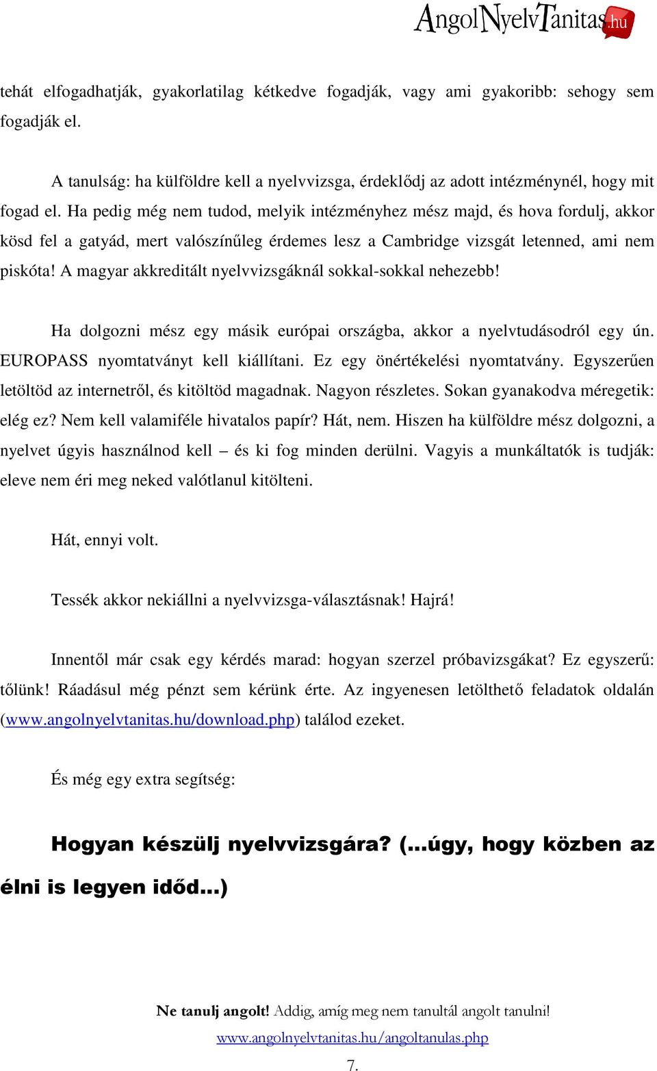 A magyar akkreditált nyelvvizsgáknál sokkal-sokkal nehezebb! Ha dolgozni mész egy másik európai országba, akkor a nyelvtudásodról egy ún. EUROPASS nyomtatványt kell kiállítani.