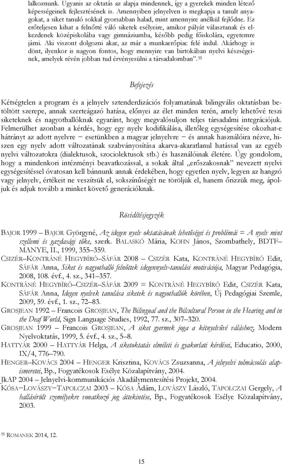 Ez erőteljesen kihat a felnőtté váló siketek esélyeire, amikor pályát választanak és elkezdenek középiskolába vagy gimnáziumba, később pedig főiskolára, egyetemre járni.