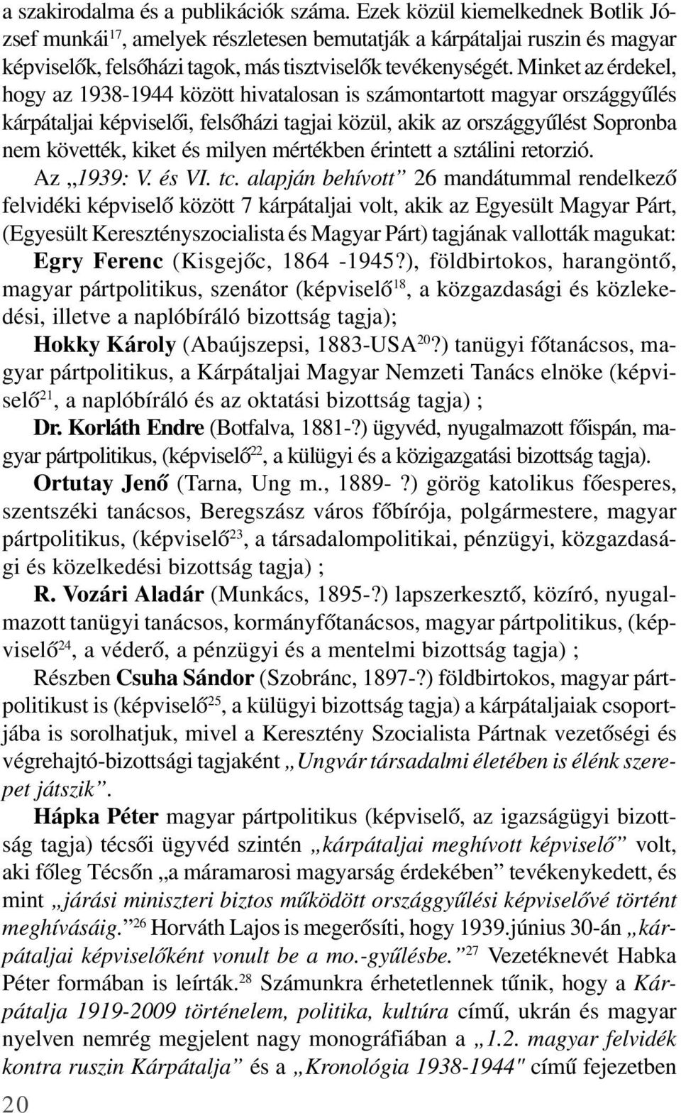 Minket az érdekel, hogy az 1938-1944 között hivatalosan is számontartott magyar országgyûlés kárpátaljai képviselõi, felsõházi tagjai közül, akik az országgyûlést Sopronba nem követték, kiket és