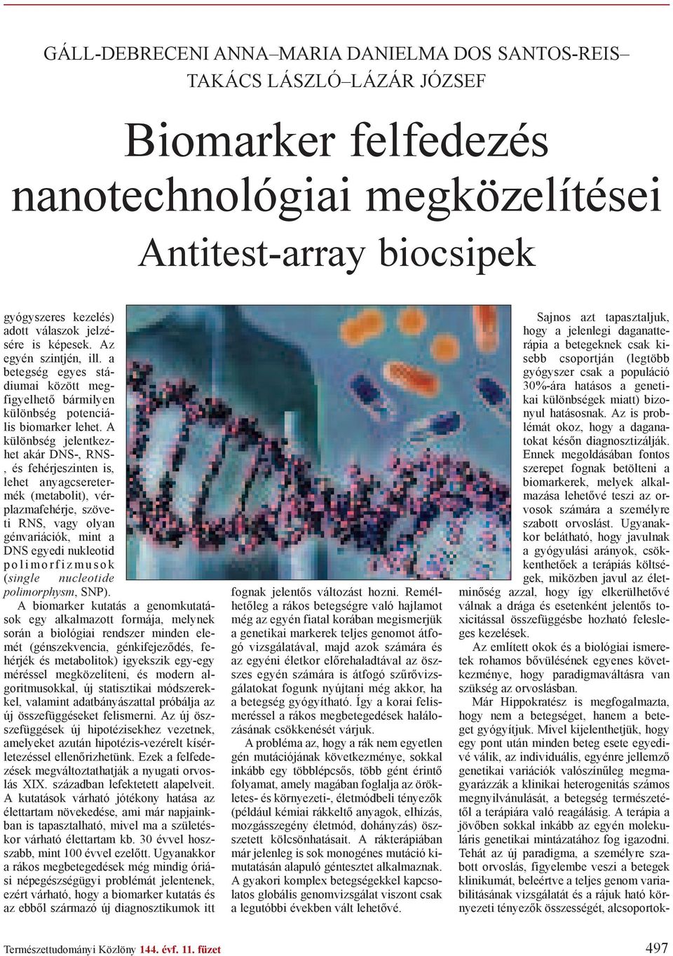 A különbség jelentkezhet akár DNS-, RNS-, és fehérjeszinten is, lehet anyagcseretermék (metabolit), vérplazmafehérje, szöveti RNS, vagy olyan génvariációk, mint a DNS egyedi nukleotid polimorfizmusok