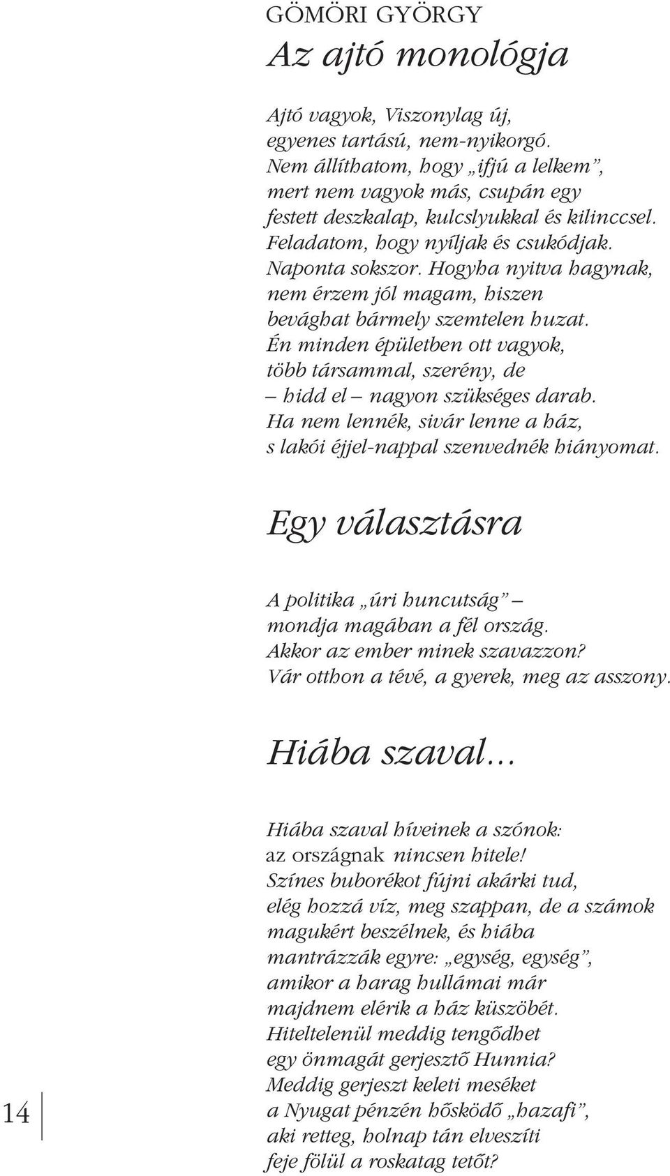 Hogyha nyitva hagynak, nem érzem jól magam, hiszen bevághat bármely szemtelen huzat. Én minden épületben ott vagyok, több társammal, szerény, de hidd el nagyon szükséges darab.