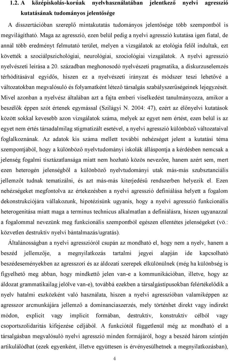 Maga az agresszió, ezen belül pedig a nyelvi agresszió kutatása igen fiatal, de annál több eredményt felmutató terület, melyen a vizsgálatok az etológia felől indultak, ezt követték a