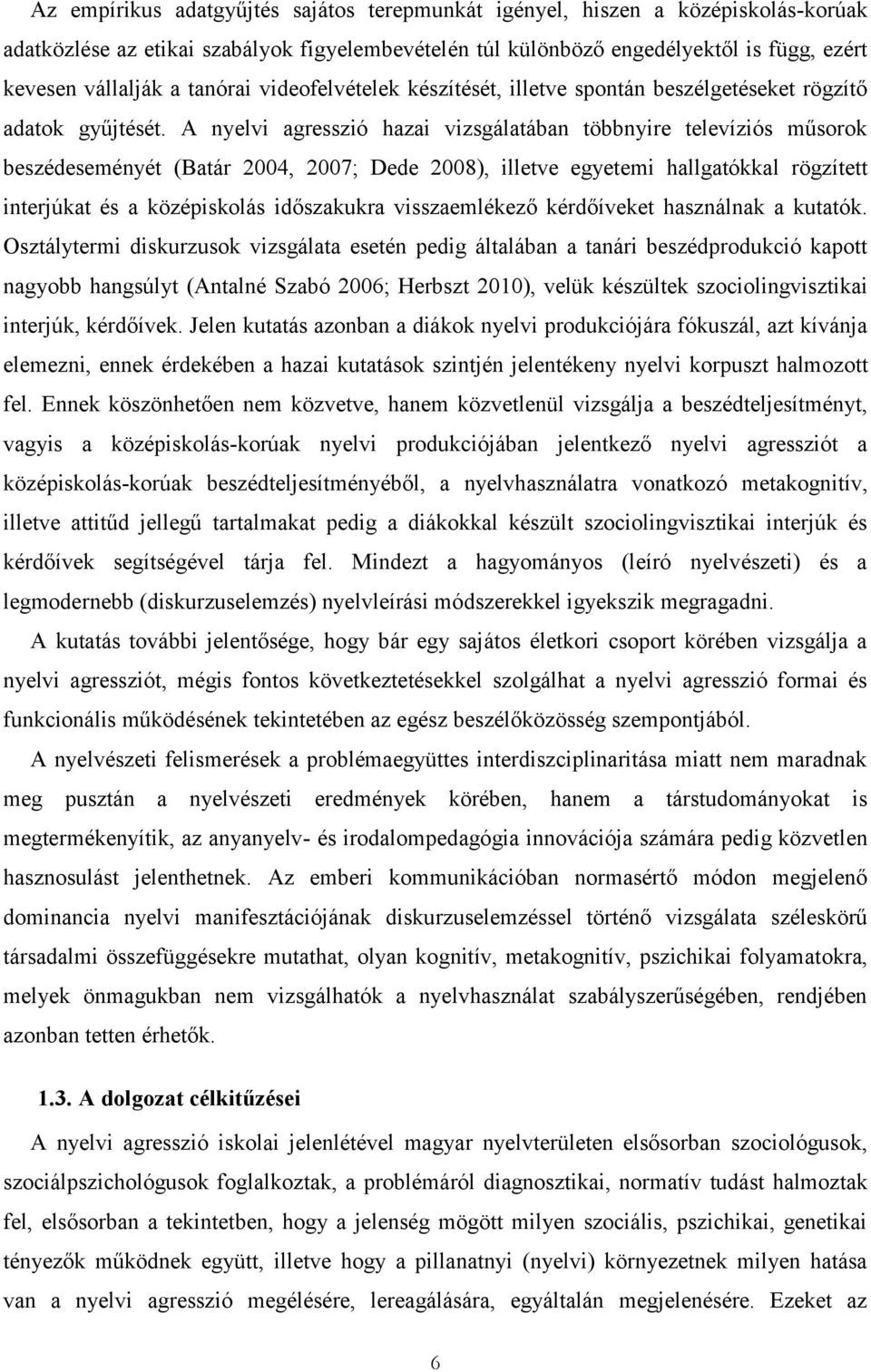 A nyelvi agresszió hazai vizsgálatában többnyire televíziós műsorok beszédeseményét (Batár 2004, 2007; Dede 2008), illetve egyetemi hallgatókkal rögzített interjúkat és a középiskolás időszakukra