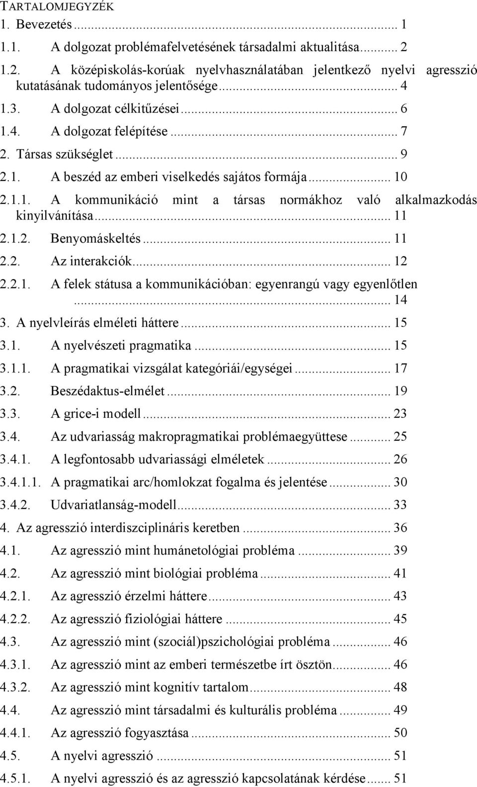 Társas szükséglet... 9 2.1. A beszéd az emberi viselkedés sajátos formája... 10 2.1.1. A kommunikáció mint a társas normákhoz való alkalmazkodás kinyilvánítása... 11 2.1.2. Benyomáskeltés... 11 2.2. Az interakciók.