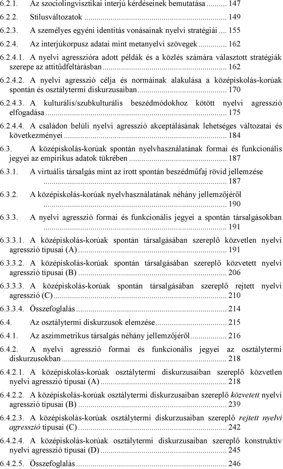 .. 170 6.2.4.3. A kulturális/szubkulturális beszédmódokhoz kötött nyelvi agresszió elfogadása... 175 6.2.4.4. A családon belüli nyelvi agresszió akceptálásának lehetséges változatai és következményei.