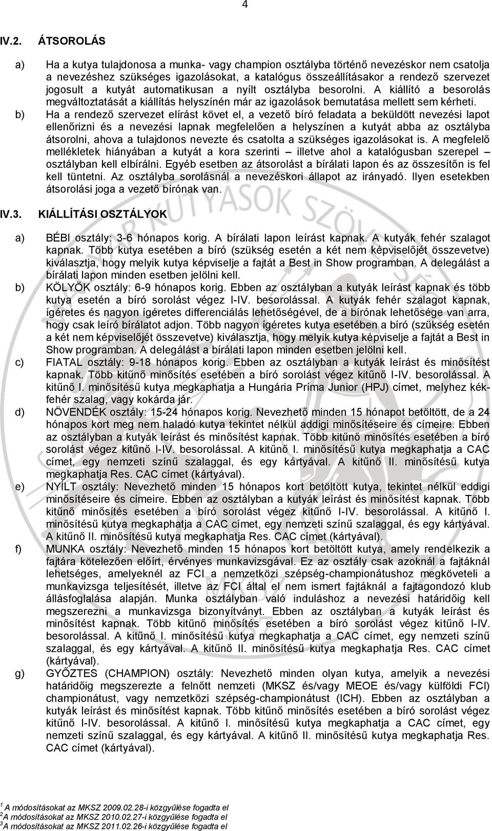 kutyát automatikusan a nyílt osztályba besorolni. A kiállító a besorolás megváltoztatását a kiállítás helyszínén már az igazolások bemutatása mellett sem kérheti.