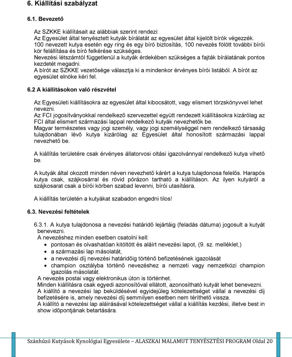 Nevezési létszámtól függetlenül a kutyák érdekében szükséges a fajták bírálatának pontos kezdetét megadni. A bírót az SZKKE vezetősége választja ki a mindenkor érvényes bírói listából.