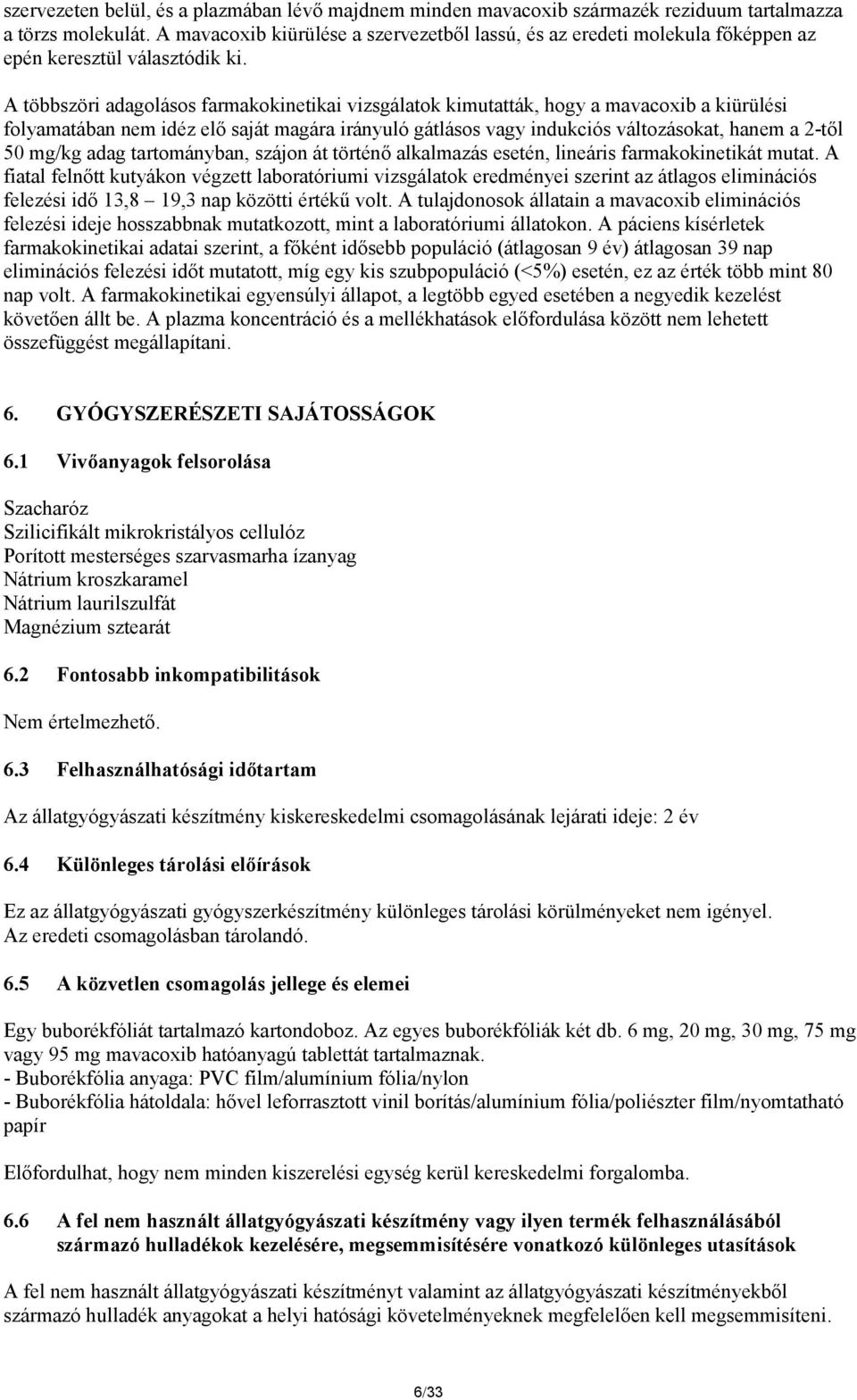 A többszöri adagolásos farmakokinetikai vizsgálatok kimutatták, hogy a mavacoxib a kiürülési folyamatában nem idéz elő saját magára irányuló gátlásos vagy indukciós változásokat, hanem a 2-től 50