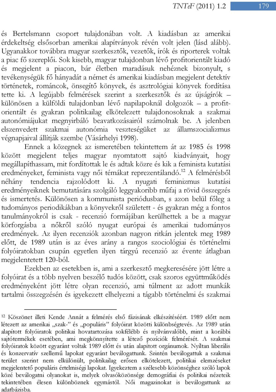 Sok kisebb, magyar tulajdonban lévő profitorientált kiadó és megjelent a piacon, bár életben maradásuk nehéznek bizonyult, s tevékenységük fő hányadát a német és amerikai kiadásban megjelent detektív