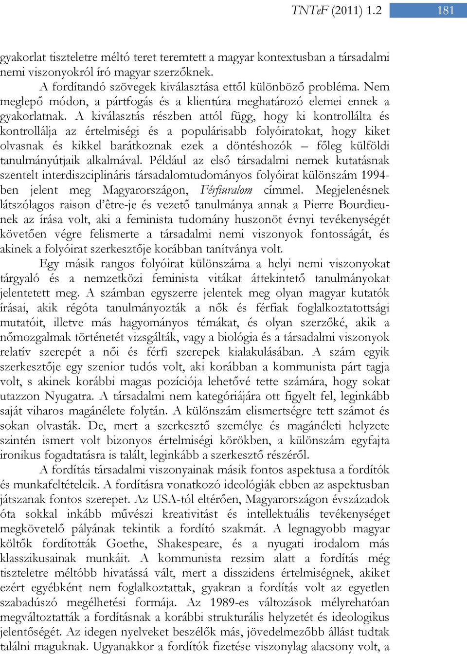 A kiválasztás részben attól függ, hogy ki kontrollálta és kontrollálja az értelmiségi és a populárisabb folyóiratokat, hogy kiket olvasnak és kikkel barátkoznak ezek a döntéshozók főleg külföldi