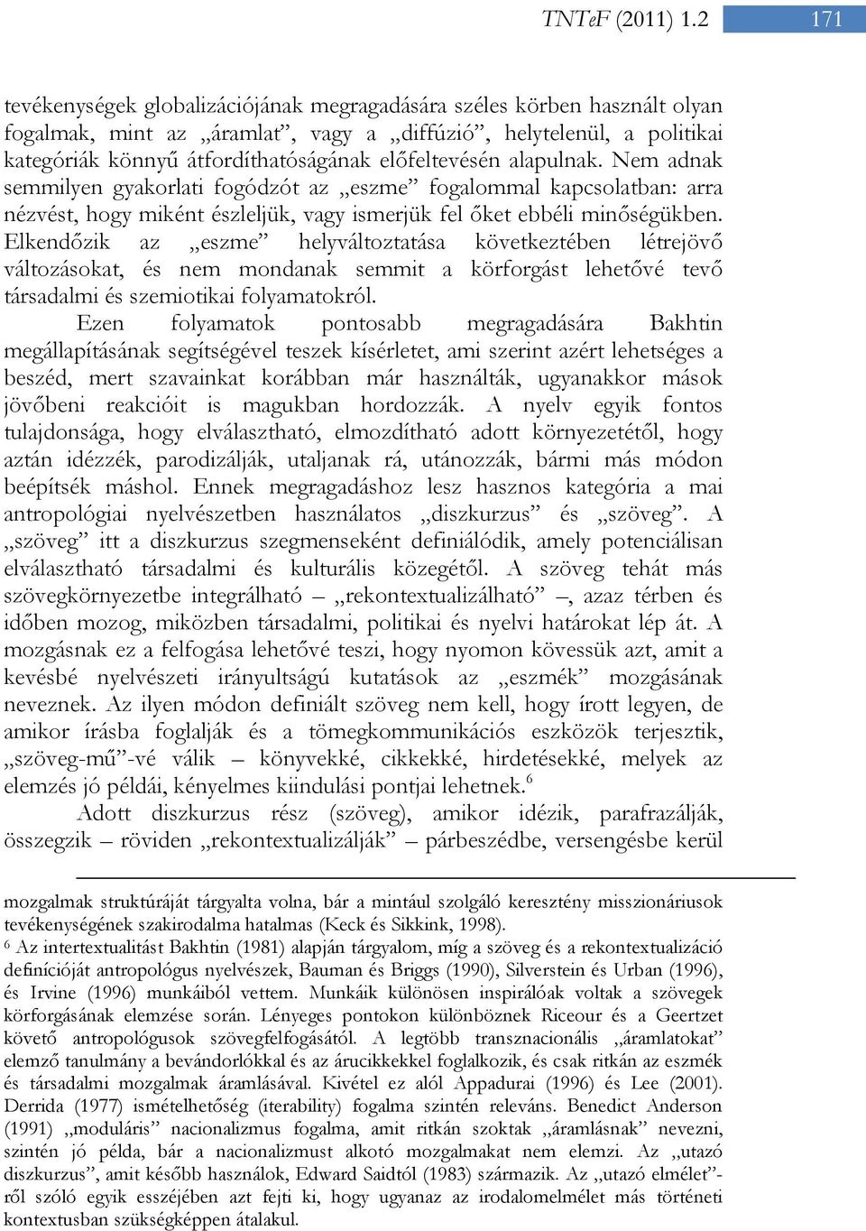 előfeltevésén alapulnak. Nem adnak semmilyen gyakorlati fogódzót az eszme fogalommal kapcsolatban: arra nézvést, hogy miként észleljük, vagy ismerjük fel őket ebbéli minőségükben.