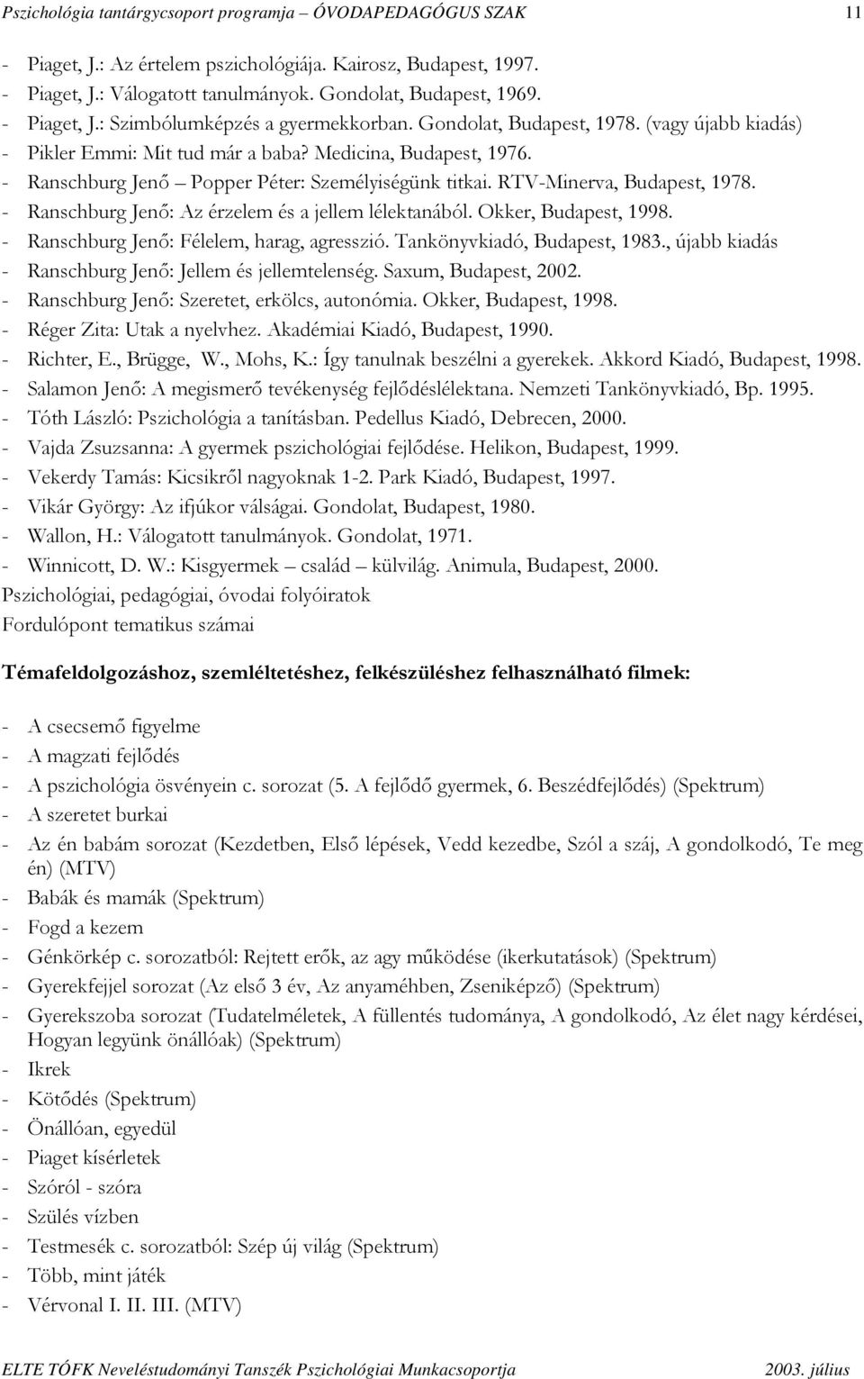 - Ranschburg Jenő Popper Péter: Személyiségünk titkai. RTV-Minerva, Budapest, 1978. - Ranschburg Jenő: Az érzelem és a jellem lélektanából. Okker, Budapest, 1998.