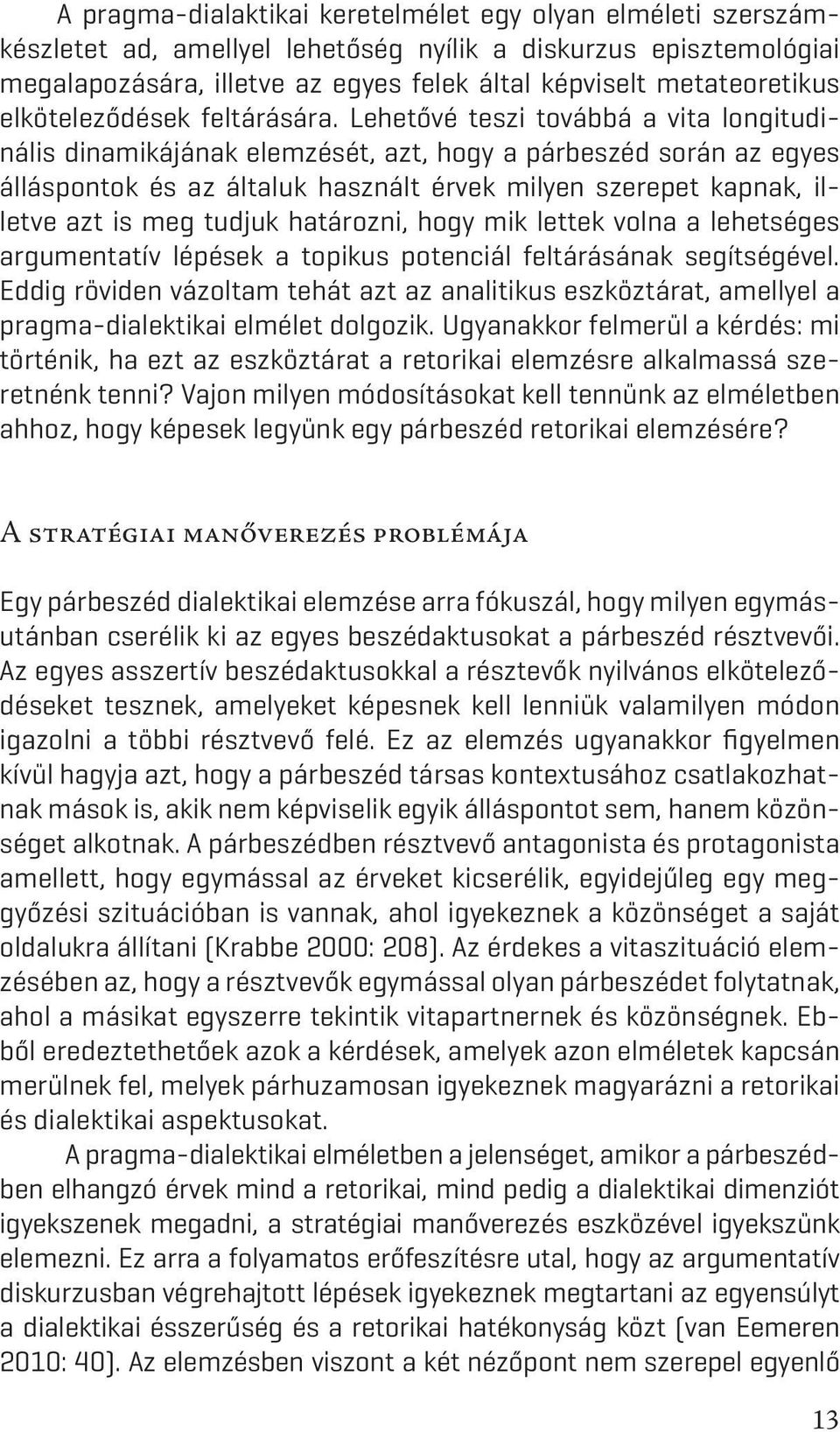 Lehetővé teszi továbbá a vita longitudinális dinamikájának elemzését, azt, hogy a párbeszéd során az egyes álláspontok és az általuk használt érvek milyen szerepet kapnak, illetve azt is meg tudjuk