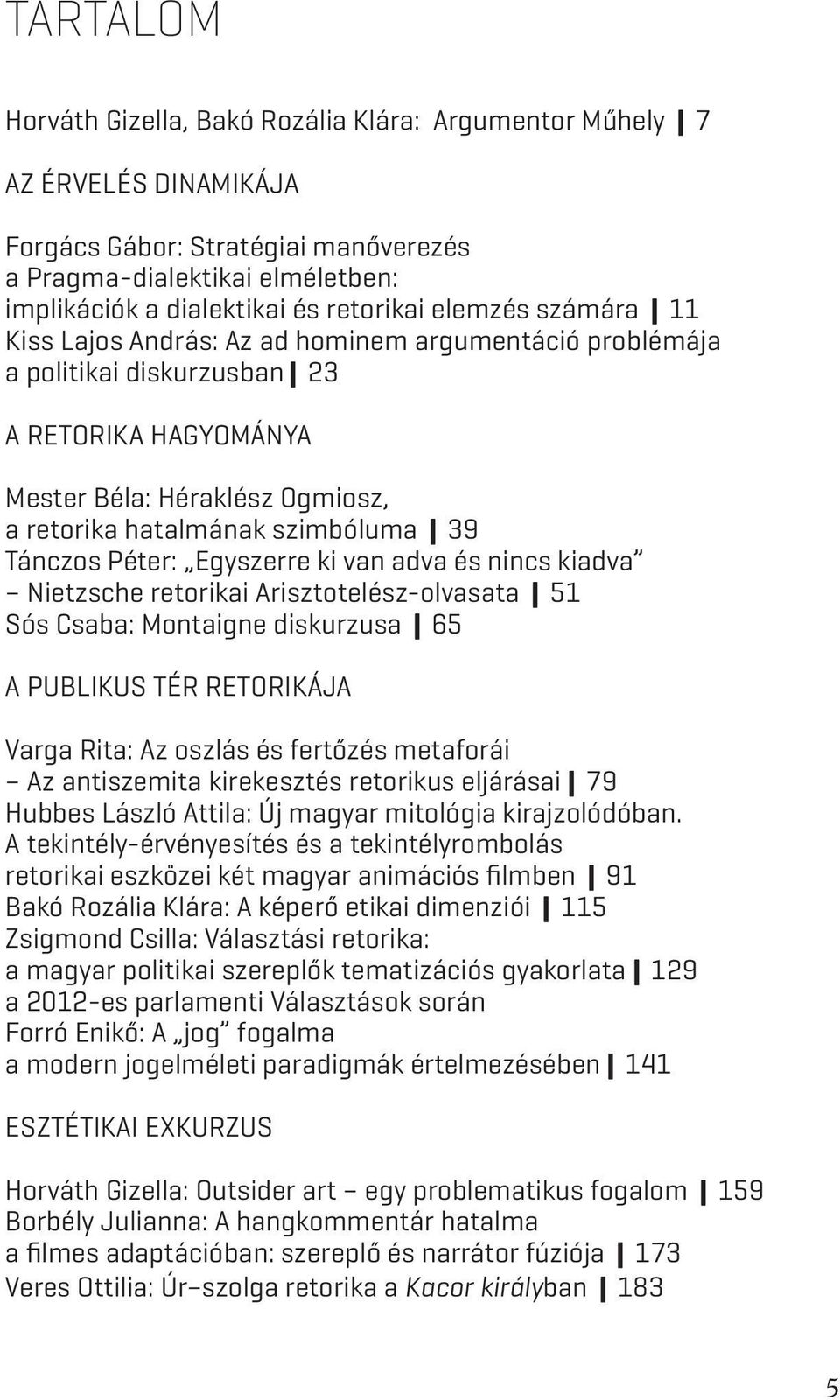 Tánczos Péter: Egyszerre ki van adva és nincs kiadva Nietzsche retorikai Arisztotelész-olvasata 51 Sós Csaba: Montaigne diskurzusa 65 A publikus tér retorikája Varga Rita: Az oszlás és fertőzés