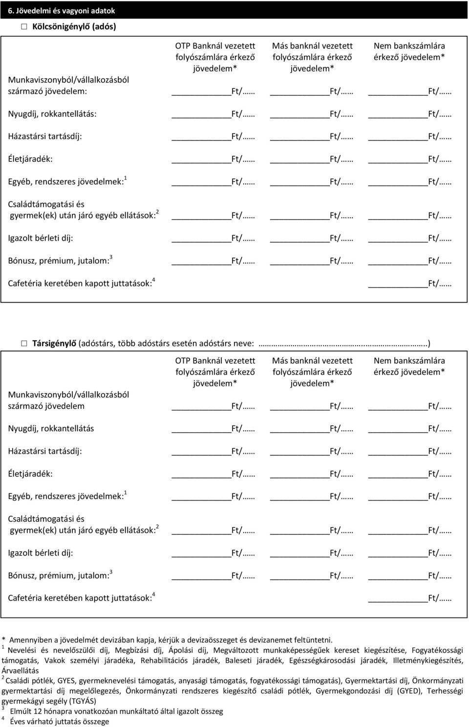 származó jövedelem: Ft/ Ft/ Ft/ Nyugdíj, rokkantellátás: Ft/ Ft/ Ft/ Házastársi tartásdíj: Ft/ Ft/ Ft/ Életjáradék: Ft/ Ft/ Ft/ Egyéb, rendszeres jövedelmek: 1 Ft/ Ft/ Ft/ Családtámogatási és