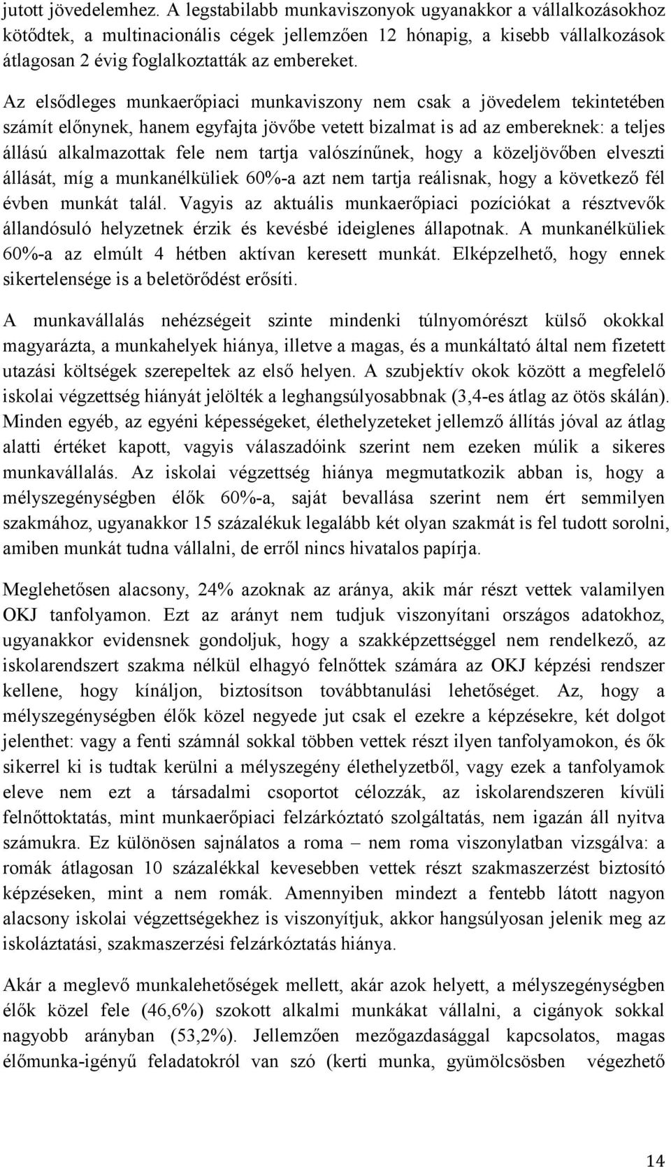 Az elsıdleges munkaerıpiaci munkaviszony nem csak a jövedelem tekintetében számít elınynek, hanem egyfajta jövıbe vetett bizalmat is ad az embereknek: a teljes állású alkalmazottak fele nem tartja