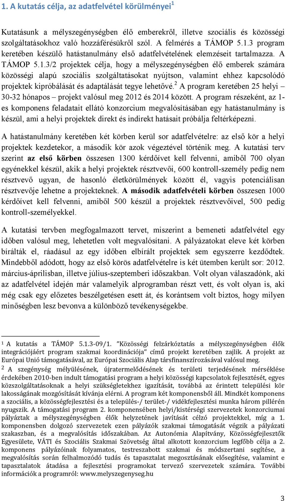 3/2 projektek célja, hogy a mélyszegénységben élı emberek számára közösségi alapú szociális szolgáltatásokat nyújtson, valamint ehhez kapcsolódó projektek kipróbálását és adaptálását tegye lehetıvé.