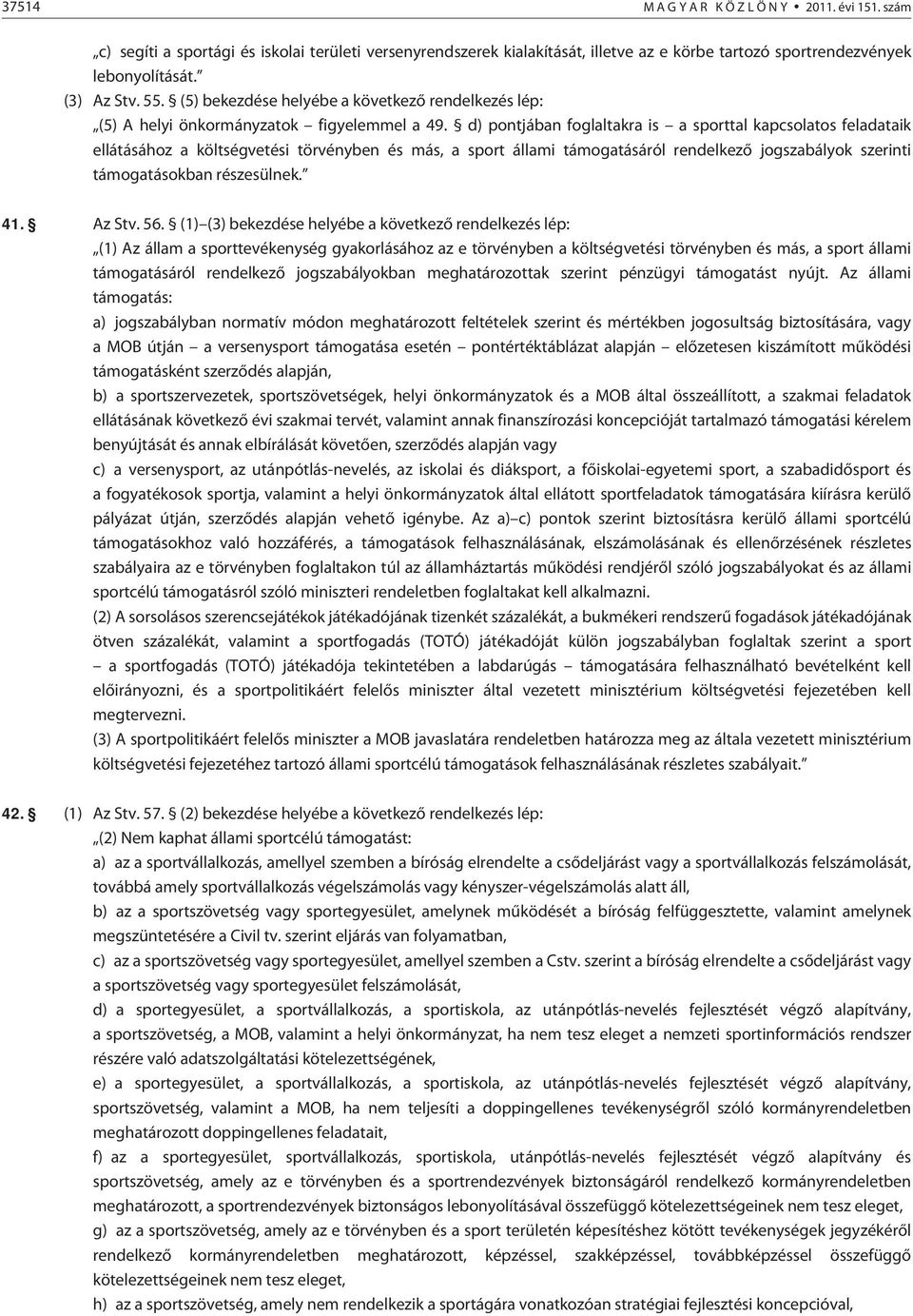 d) pontjában foglaltakra is a sporttal kapcsolatos feladataik ellátásához a költségvetési törvényben és más, a sport állami támogatásáról rendelkezõ jogszabályok szerinti támogatásokban részesülnek.