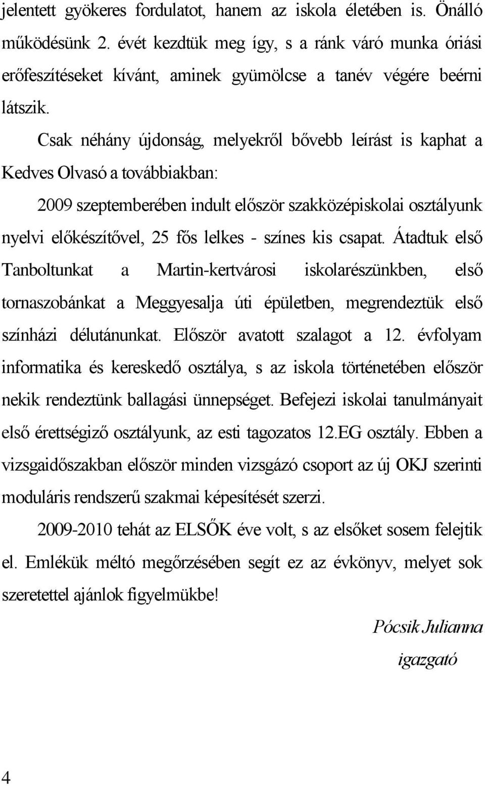 Csak néhány újdonság, melyekről bővebb leírást is kaphat a Kedves Olvasó a továbbiakban: 2009 szeptemberében indult először szakközépiskolai osztályunk nyelvi előkészítővel, 25 fős lelkes - színes