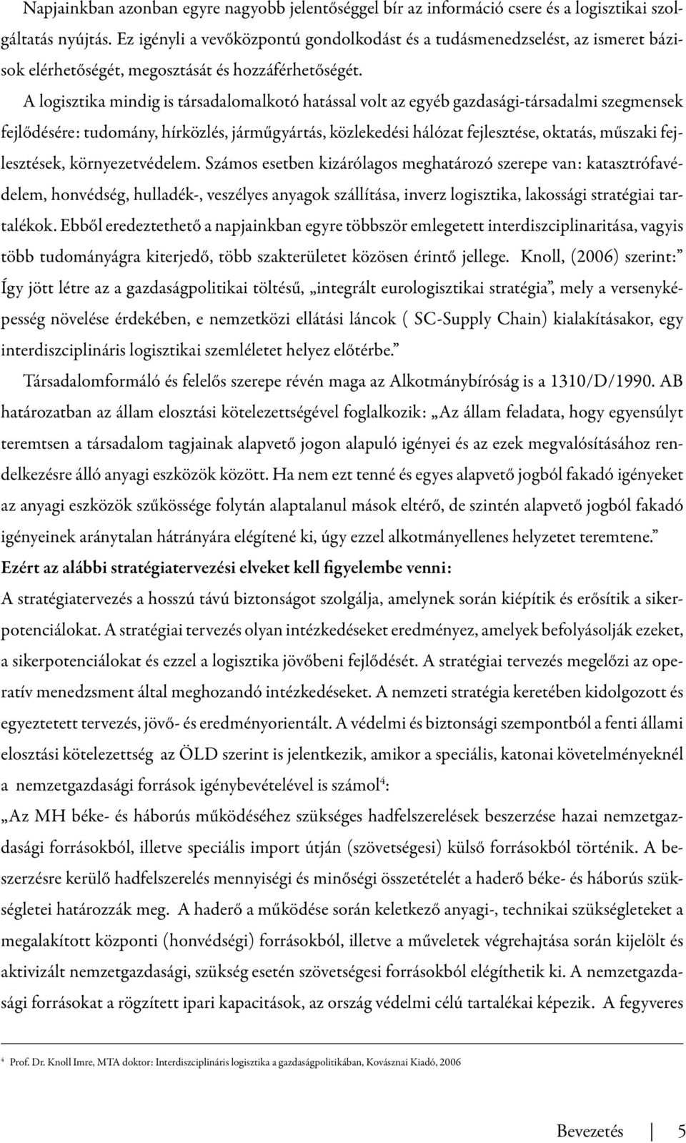 A logisztika mindig is társadalomalkotó hatással volt az egyéb gazdasági-társadalmi szegmensek fejlődésére: tudomány, hírközlés, járműgyártás, közlekedési hálózat fejlesztése, oktatás, műszaki