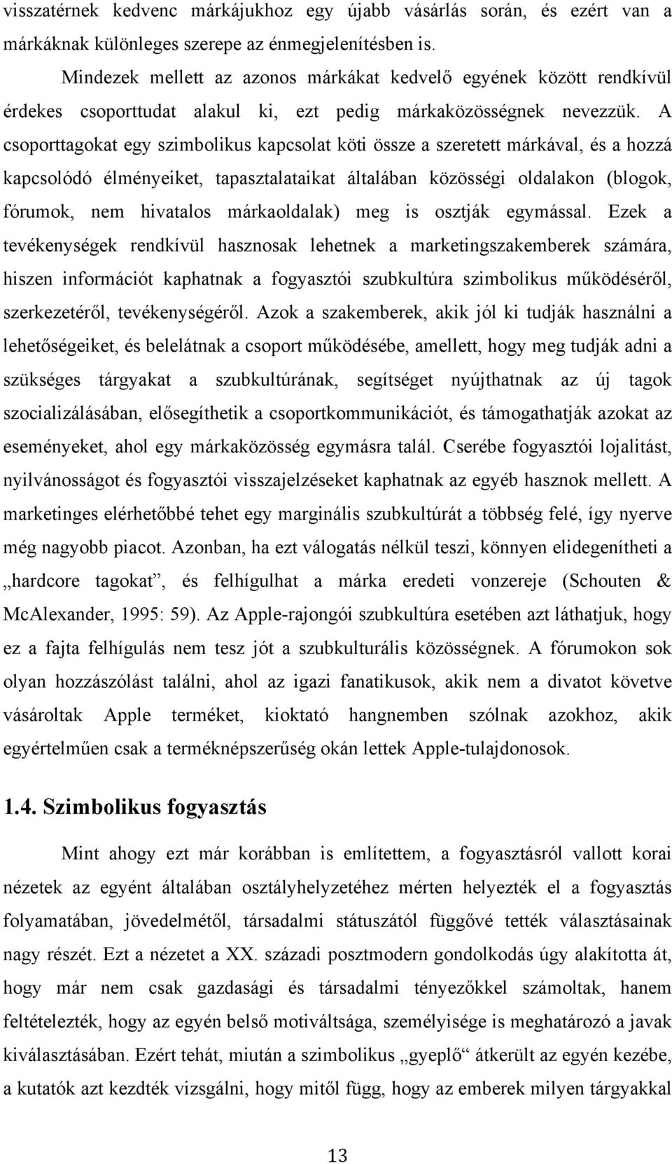 A csoporttagokat egy szimbolikus kapcsolat köti össze a szeretett márkával, és a hozzá kapcsolódó élményeiket, tapasztalataikat általában közösségi oldalakon (blogok, fórumok, nem hivatalos