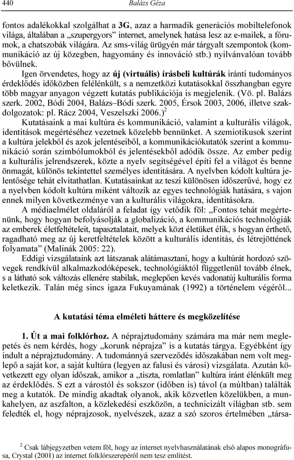 Igen örvendetes, hogy az új (virtuális) írásbeli kultúrák iránti tudományos érdeklıdés idıközben felélénkült, s a nemzetközi kutatásokkal összhangban egyre több magyar anyagon végzett kutatás