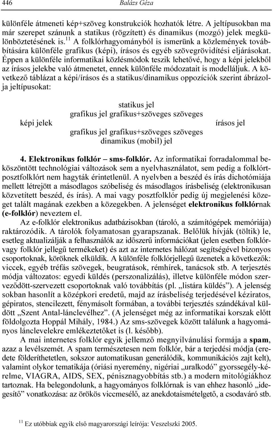 Éppen a különféle informatikai közlésmódok teszik lehetıvé, hogy a képi jelekbıl az írásos jelekbe való átmenetet, ennek különféle módozatait is modelláljuk.